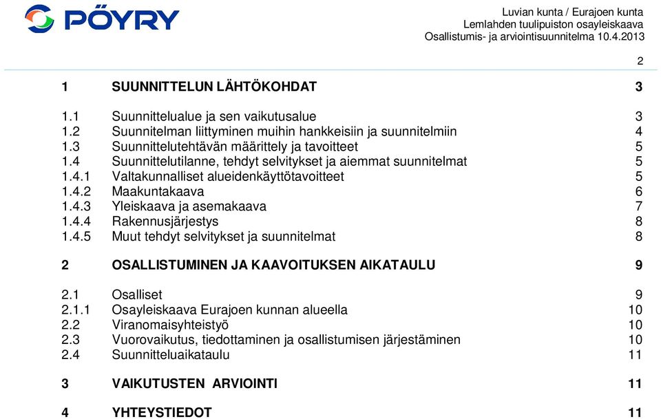 4.3 Yleiskaava ja asemakaava 7 1.4.4 Rakennusjärjestys 8 1.4.5 Muut tehdyt selvitykset ja suunnitelmat 8 2 OSALLISTUMINEN JA KAAVOITUKSEN AIKATAULU 9 2.1 Osalliset 9 2.1.1 Osayleiskaava Eurajoen kunnan alueella 10 2.