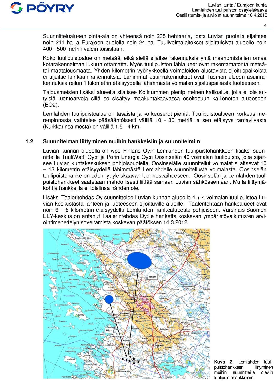 Koko tuulipuistoalue on metsää, eikä siellä sijaitse rakennuksia yhtä maanomistajien omaa kotarakennelmaa lukuun ottamatta. Myös tuulipuiston lähialueet ovat rakentamatonta metsätai maatalousmaata.