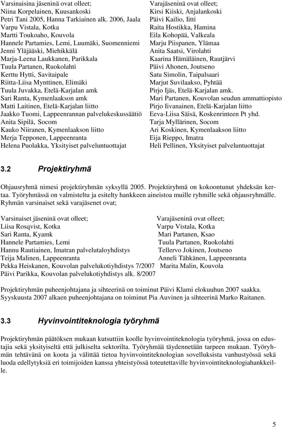 Hytti, Savitaipale Riitta-Liisa Mynttinen, Elimäki Tuula Juvakka, Etelä-Karjalan amk Sari Ranta, Kymenlaakson amk Matti Laitinen, Etelä-Karjalan liitto Jaakko Tuomi, Lappeenrannan palvelukeskussäätiö