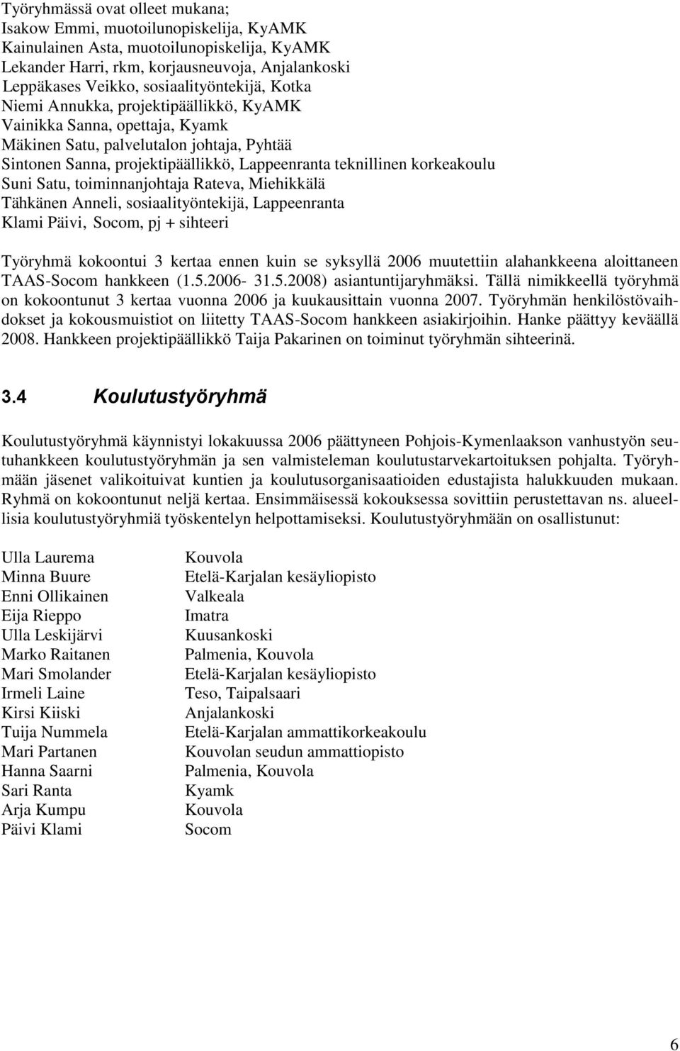 teknillinen korkeakoulu Suni Satu, toiminnanjohtaja Rateva, Miehikkälä Tähkänen Anneli, sosiaalityöntekijä, Lappeenranta Klami Päivi, Socom, pj + sihteeri Työryhmä kokoontui 3 kertaa ennen kuin se