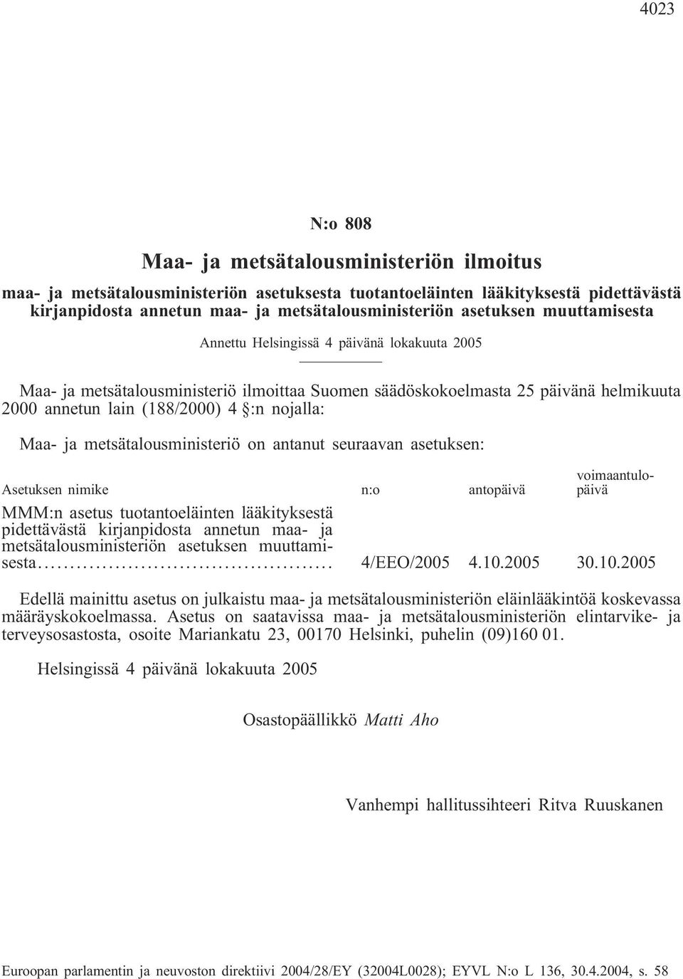 Maa- ja metsätalousministeriö on antanut seuraavan asetuksen: Asetuksen nimike n:o antopäivä voimaantulopäivä MMM:n asetus tuotantoeläinten lääkityksestä pidettävästä kirjanpidosta annetun maa- ja