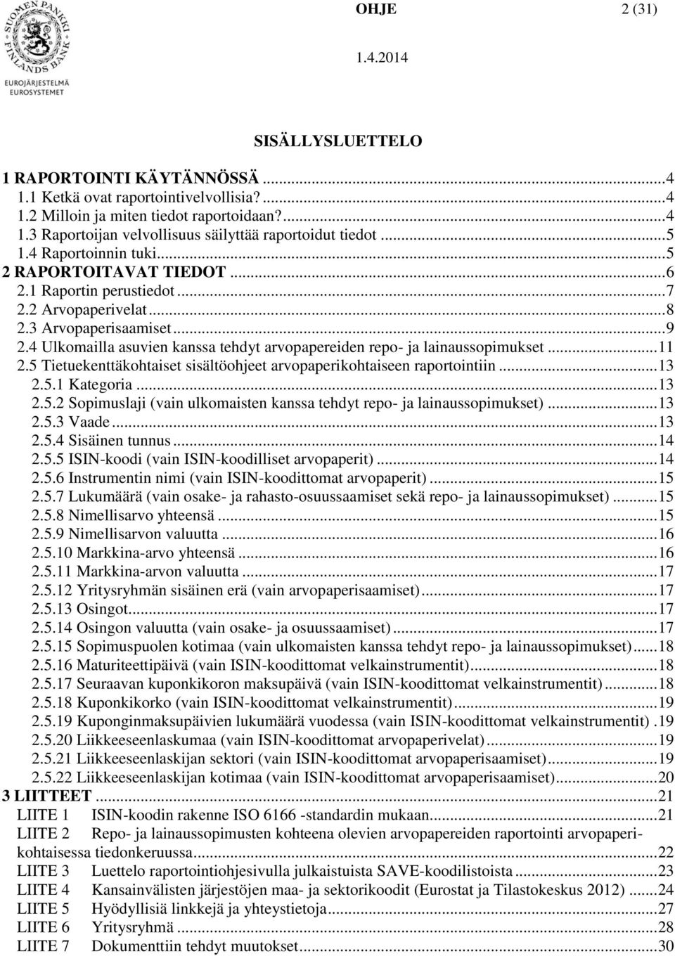 4 Ulkomailla asuvien kanssa tehdyt arvopapereiden repo- ja lainaussopimukset... 11 2.5 Tietuekenttäkohtaiset sisältöohjeet arvopaperikohtaiseen raportointiin... 13 2.5.1 Kategoria... 13 2.5.2 Sopimuslaji (vain ulkomaisten kanssa tehdyt repo- ja lainaussopimukset).