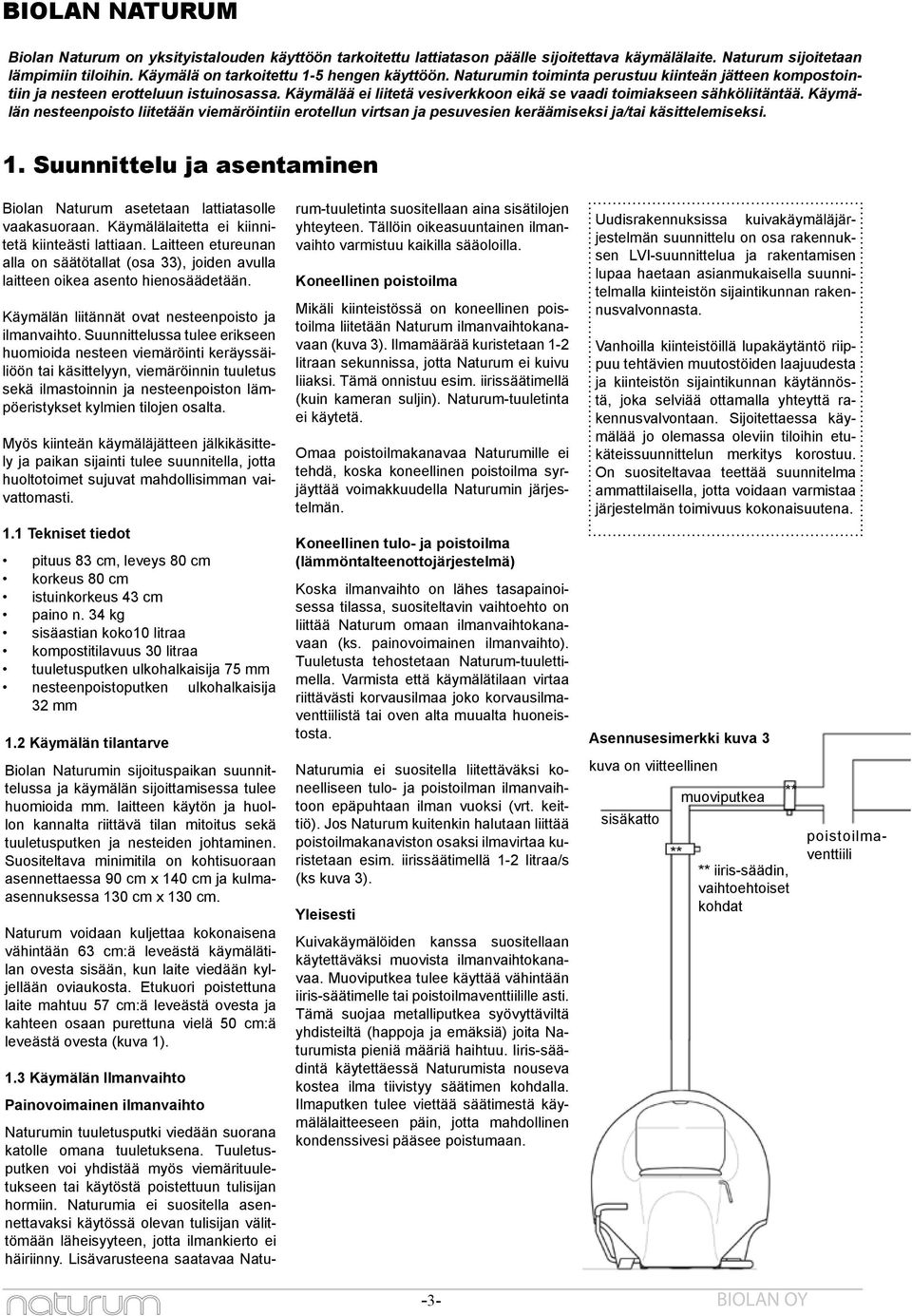 Käymälän nesteenpoisto liitetään viemäröintiin erotellun virtsan ja pesuvesien keräämiseksi ja/tai käsittelemiseksi. 1. Suunnittelu ja asentaminen Biolan Naturum asetetaan lattiatasolle vaakasuoraan.