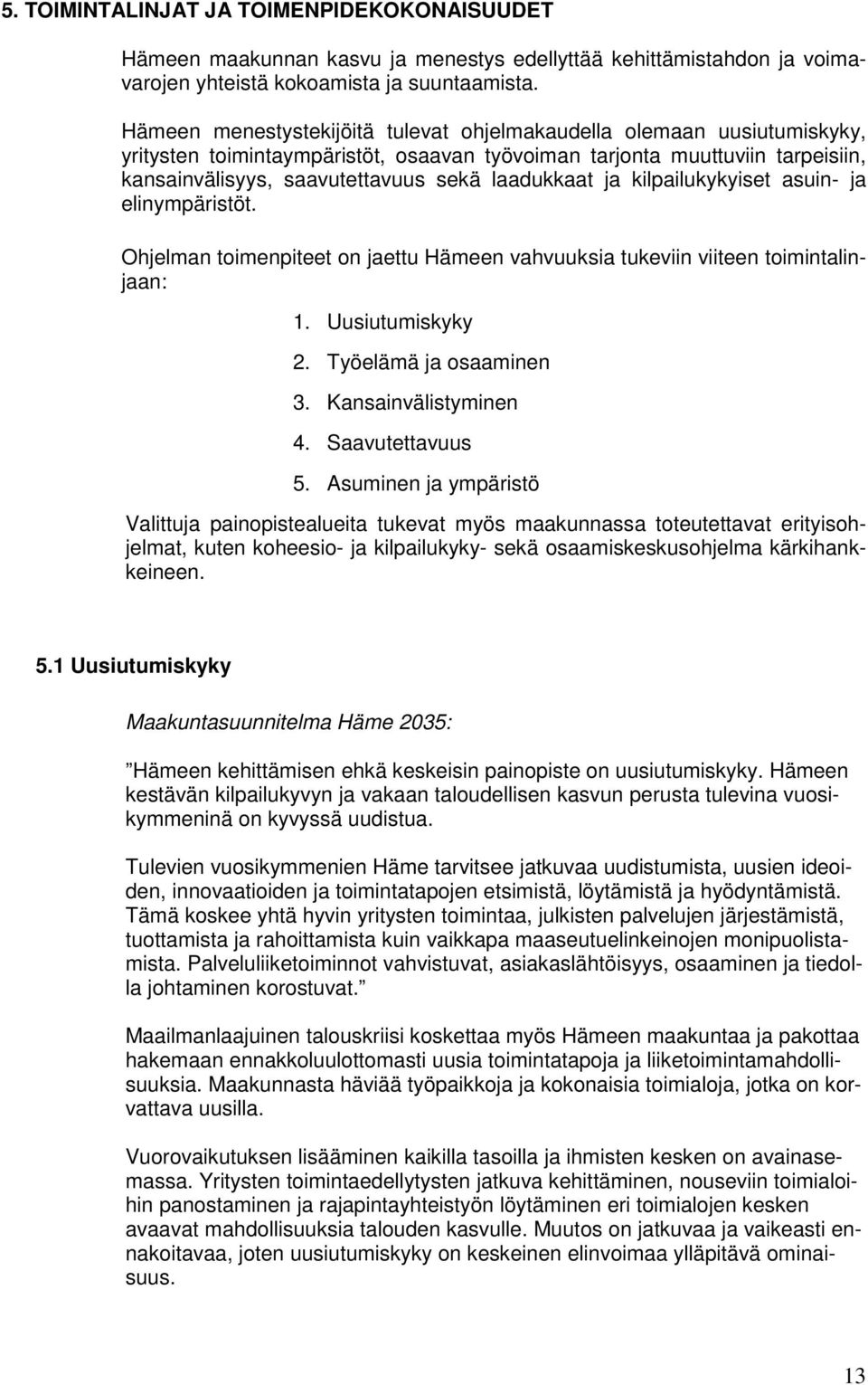 laadukkaat ja kilpailukykyiset asuin- ja elinympäristöt. Ohjelman toimenpiteet on jaettu Hämeen vahvuuksia tukeviin viiteen toimintalinjaan: 1. Uusiutumiskyky 2. Työelämä ja osaaminen 3.