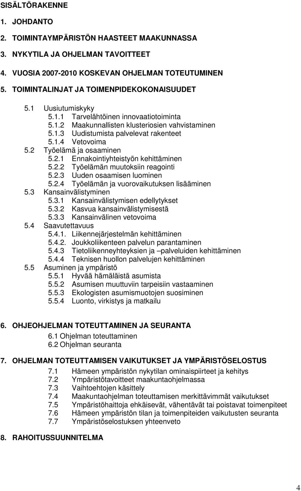 2 Työelämä ja osaaminen 5.2.1 Ennakointiyhteistyön kehittäminen 5.2.2 Työelämän muutoksiin reagointi 5.2.3 Uuden osaamisen luominen 5.2.4 Työelämän ja vuorovaikutuksen lisääminen 5.