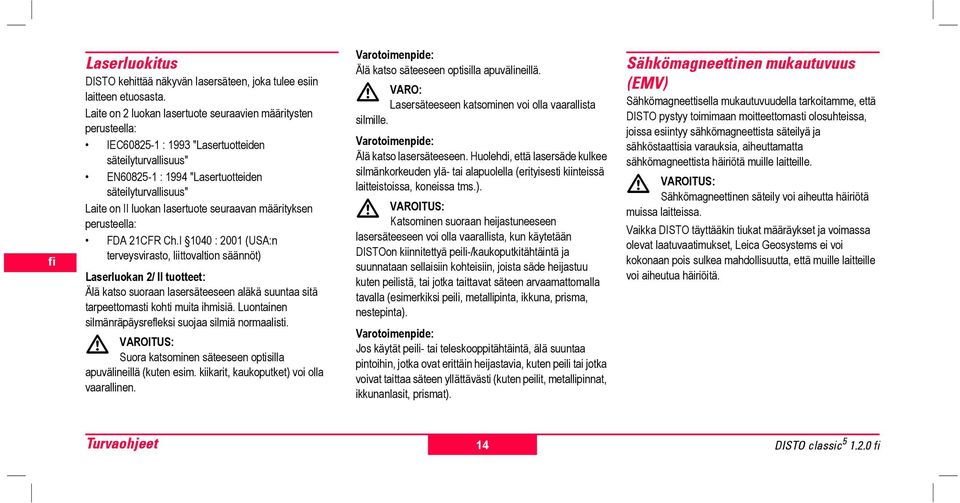 määryks ela: FDA 21CFR Ch.I 1040 : 2001 (USA:n terveyirasto, litovaltion säännöt) Laserluokan 2/ II tuotteet: Älä katso suoraan lasersätee aläkä suuntaa sä tarpeettomasti hti mua ihmisiä.