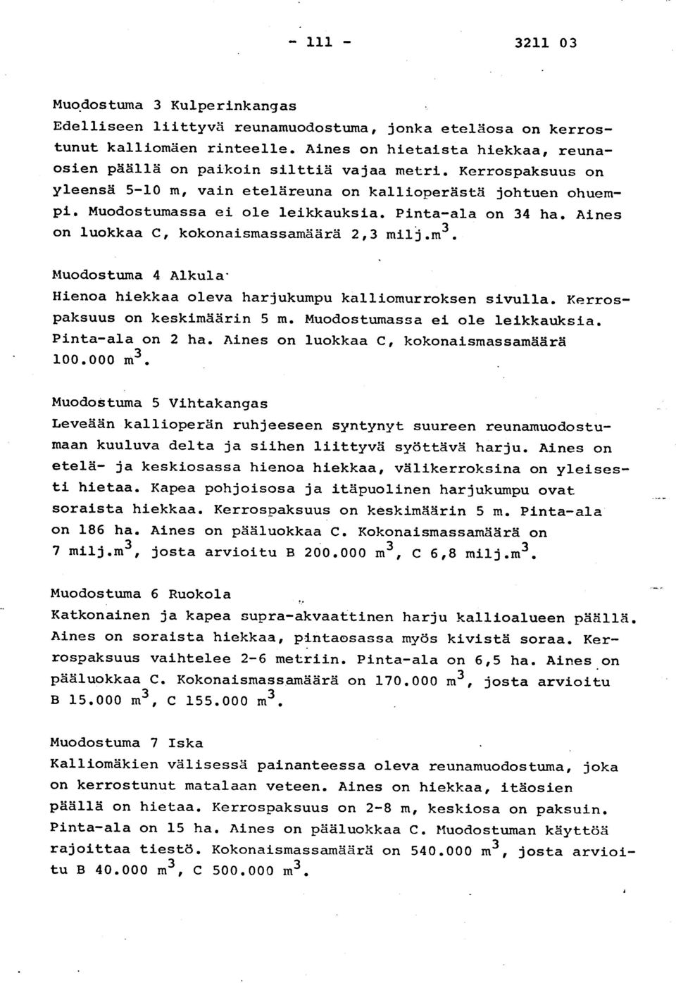 Muodostumassa ei ole leikkauksia. Pinta-ala on 34 ha. Aine s on luokkaa C, kokonaismassamäärä 2,3 milj.m 3. Muodostuma 4 Alkula - Hienoa hiekkaa oleva harjukumpu kalliomurroksen sivulla.