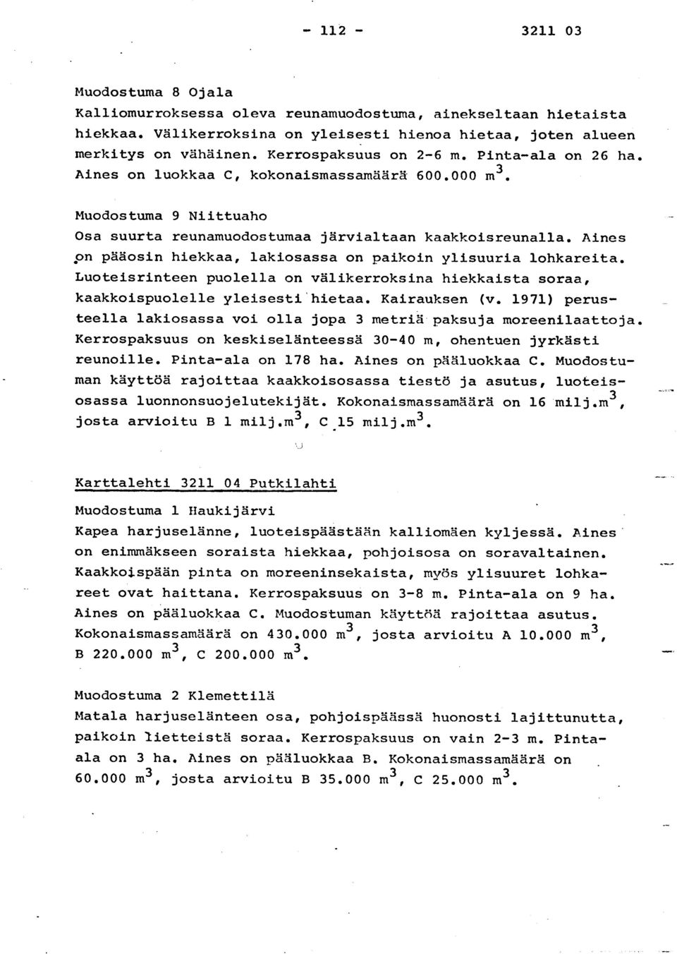 Aine s on pääosin hiekkaa, lakiosassa on paikoin ylisuuria lohkareita. Luoteisrinteen puolella on välikerroksina hiekkaista soraa, kaakkoispuolelle yleisesti'hietaa. Kairauksen (v.