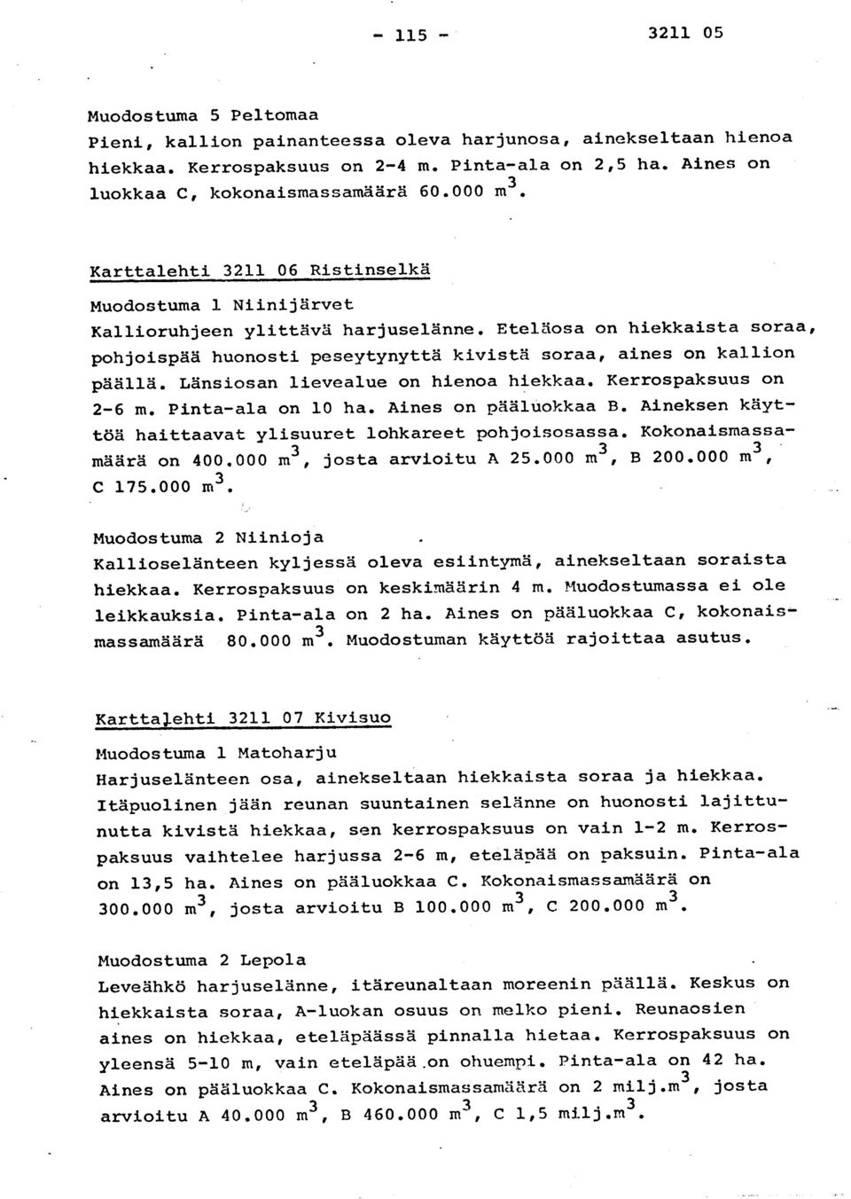 Eteläosa on hiekkaista soraa, pohjoispää huonosti peseytynyttä kivistä soraa, aines on kallio n päällä. Länsiosan lievealue on hienoa hiekkaa. Kerrospaksuus on 2-6 m. Pinta-ala on 10 ha.