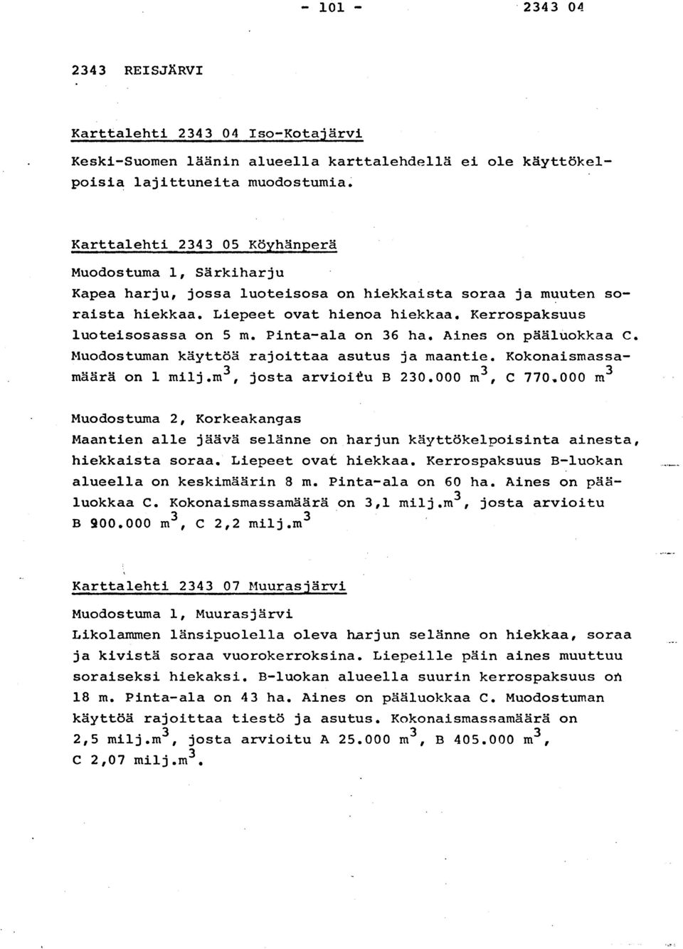 Kerrospaksuu s luoteisosassa on 5 m. Pinta-ala on 36 ha. Aines on pääluokkaa C. Muodostuman käyttöä rajoittaa asutus ja maantie. Kokonaismass a- määrä on 1 milj.m3, josta arvioitu B 230.