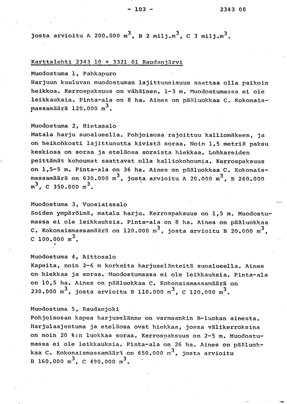 Pohjoisosa rajoittuu kalliomäkeen, j a on heikohkosti lajittunutta kivistä soraa. Noin 1,5 metriä paks u keskiosa on soraa ja eteläosa soraista hiekkaa.