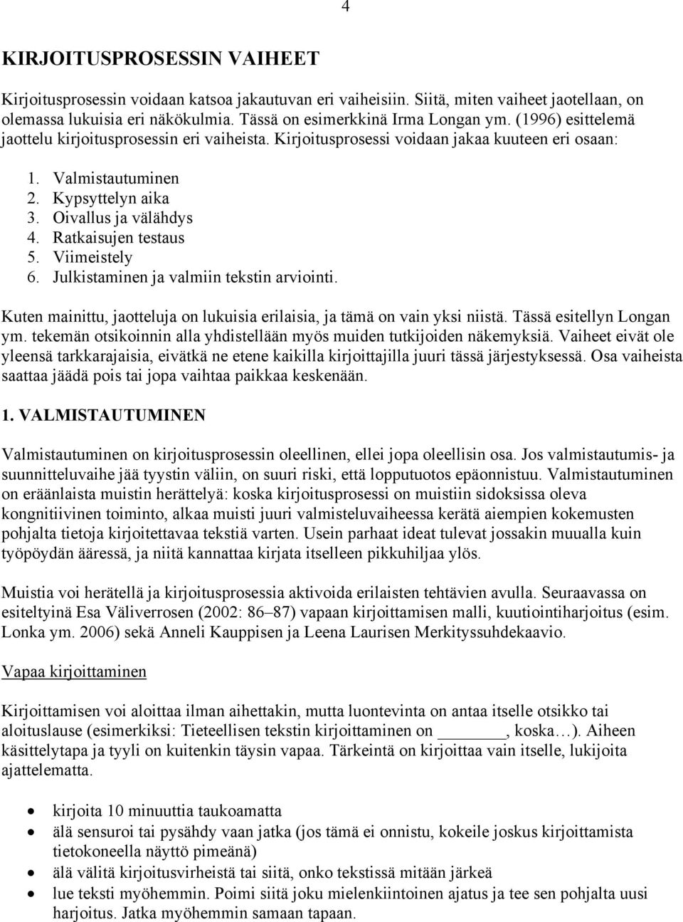 Ratkaisujen testaus 5. Viimeistely 6. Julkistaminen ja valmiin tekstin arviointi. Kuten mainittu, jaotteluja on lukuisia erilaisia, ja tämä on vain yksi niistä. Tässä esitellyn Longan ym.