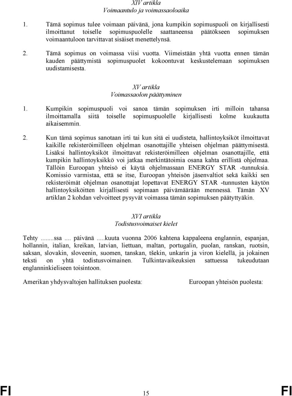 2. Tämä sopimus on voimassa viisi vuotta. Viimeistään yhtä vuotta ennen tämän kauden päättymistä sopimuspuolet kokoontuvat keskustelemaan sopimuksen uudistamisesta.