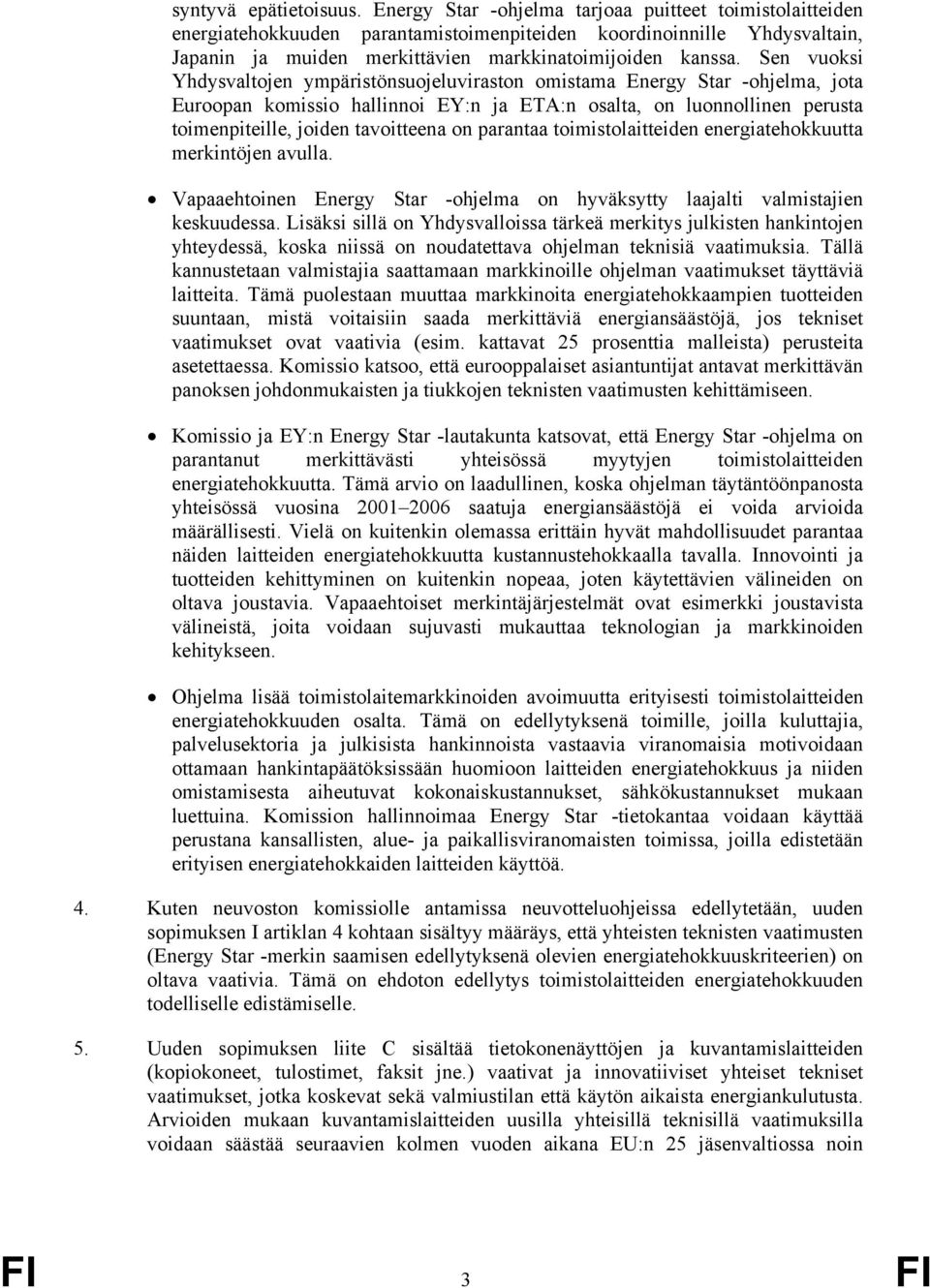 Sen vuoksi Yhdysvaltojen ympäristönsuojeluviraston omistama Energy Star -ohjelma, jota Euroopan komissio hallinnoi EY:n ja ETA:n osalta, on luonnollinen perusta toimenpiteille, joiden tavoitteena on