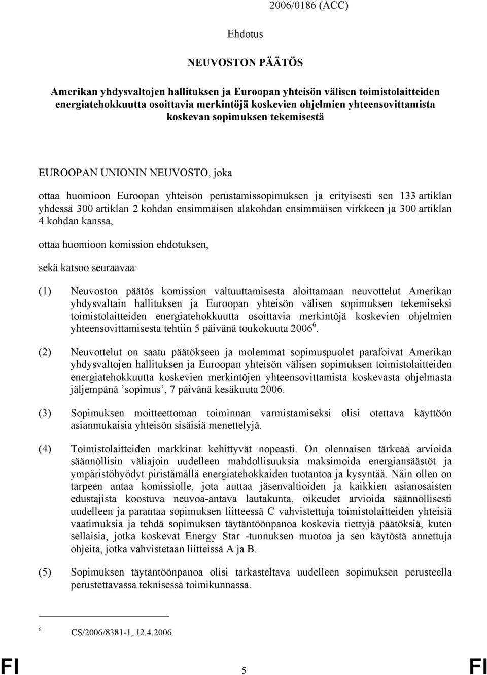 ensimmäisen alakohdan ensimmäisen virkkeen ja 300 artiklan 4 kohdan kanssa, ottaa huomioon komission ehdotuksen, sekä katsoo seuraavaa: (1) Neuvoston päätös komission valtuuttamisesta aloittamaan