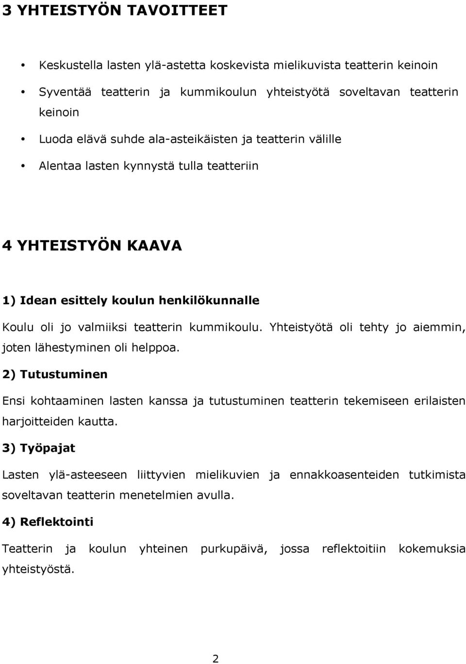 Yhteistyötä oli tehty jo aiemmin, joten lähestyminen oli helppoa. 2) Tutustuminen Ensi kohtaaminen lasten kanssa ja tutustuminen teatterin tekemiseen erilaisten harjoitteiden kautta.