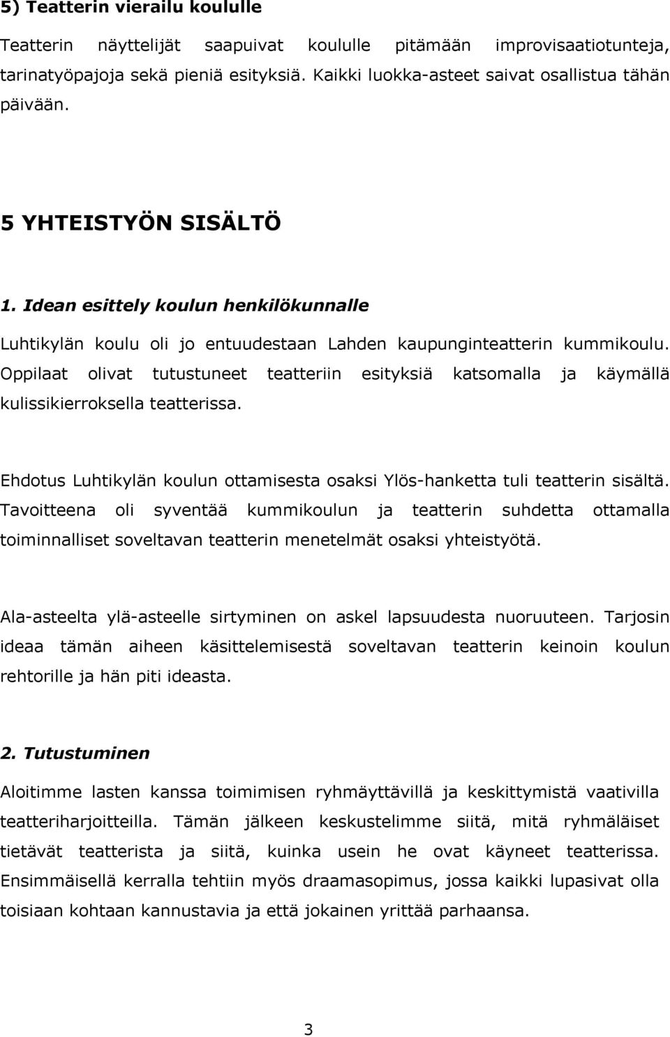 Oppilaat olivat tutustuneet teatteriin esityksiä katsomalla ja käymällä kulissikierroksella teatterissa. Ehdotus Luhtikylän koulun ottamisesta osaksi Ylös-hanketta tuli teatterin sisältä.