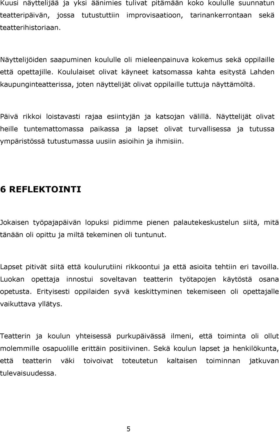 Koululaiset olivat käyneet katsomassa kahta esitystä Lahden kaupunginteatterissa, joten näyttelijät olivat oppilaille tuttuja näyttämöltä.