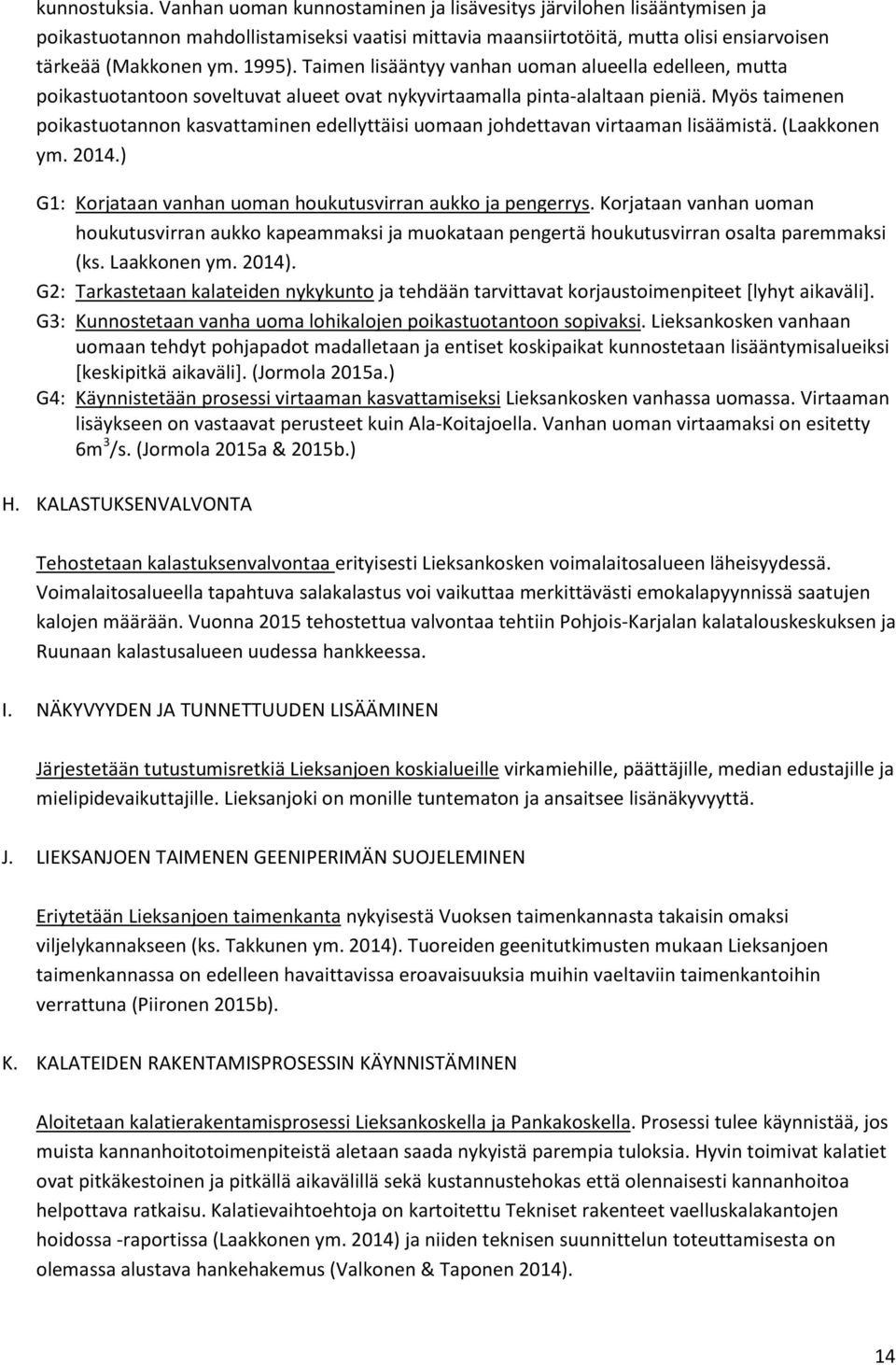 Myös taimenen poikastuotannon kasvattaminen edellyttäisi uomaan johdettavan virtaaman lisäämistä. (Laakkonen ym. 2014.) G1: Korjataan vanhan uoman houkutusvirran aukko ja pengerrys.