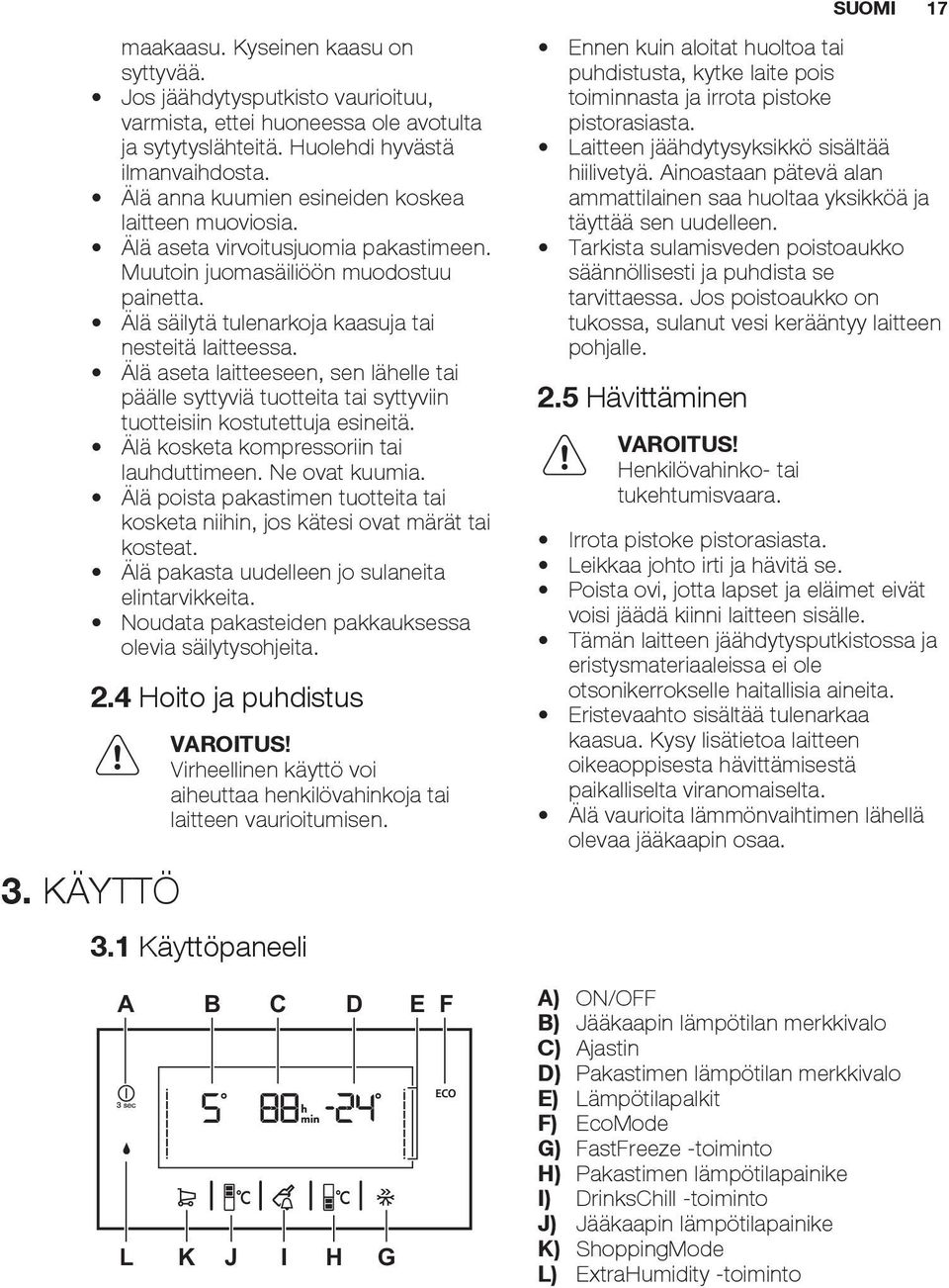 Älä aseta laitteeseen, sen lähelle tai päälle syttyviä tuotteita tai syttyviin tuotteisiin kostutettuja esineitä. Älä kosketa kompressoriin tai lauhduttimeen. Ne ovat kuumia.