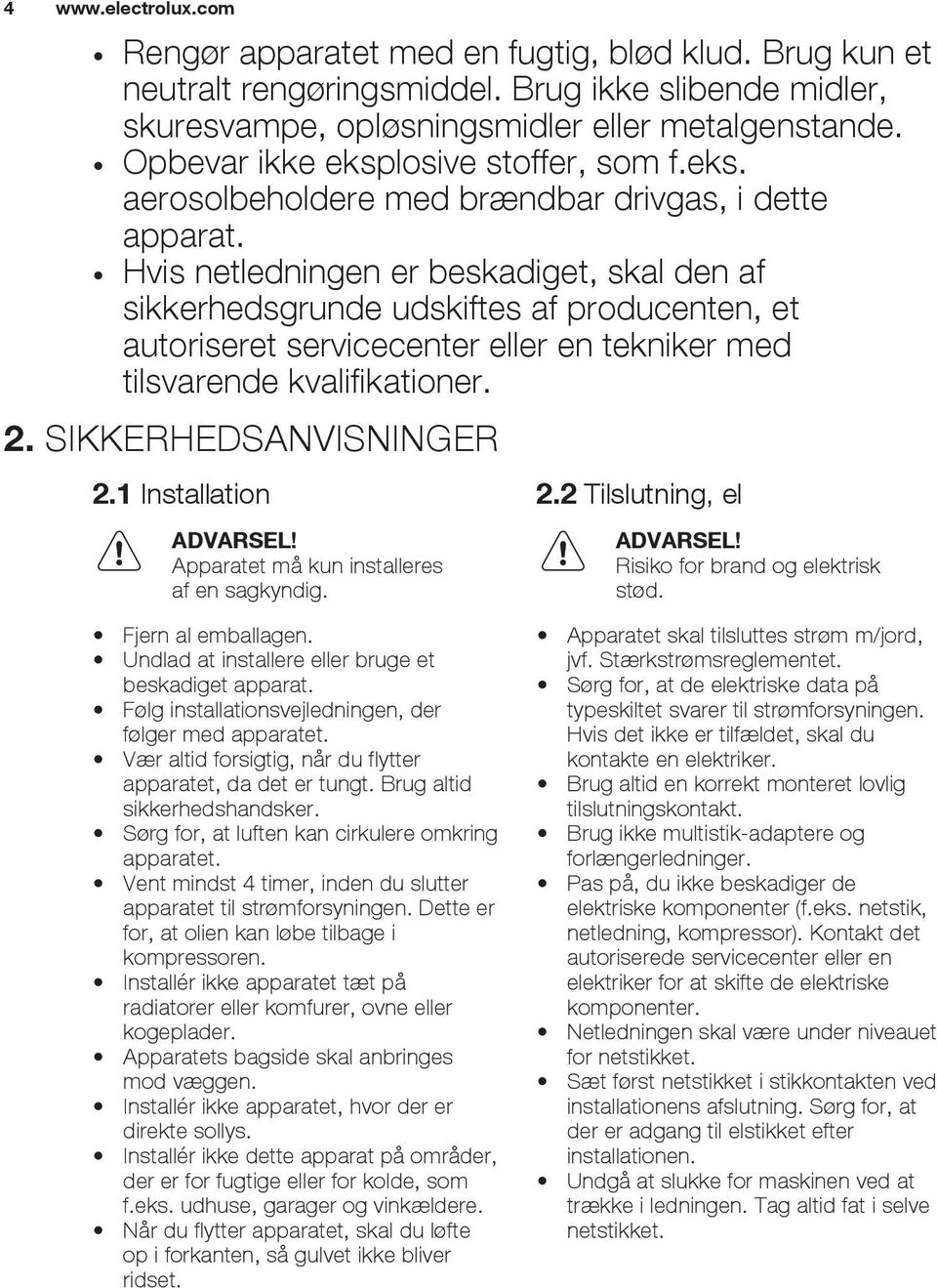 Hvis netledningen er beskadiget, skal den af sikkerhedsgrunde udskiftes af producenten, et autoriseret servicecenter eller en tekniker med tilsvarende kvalifikationer. 2. SIKKERHEDSANVISNINGER 2.