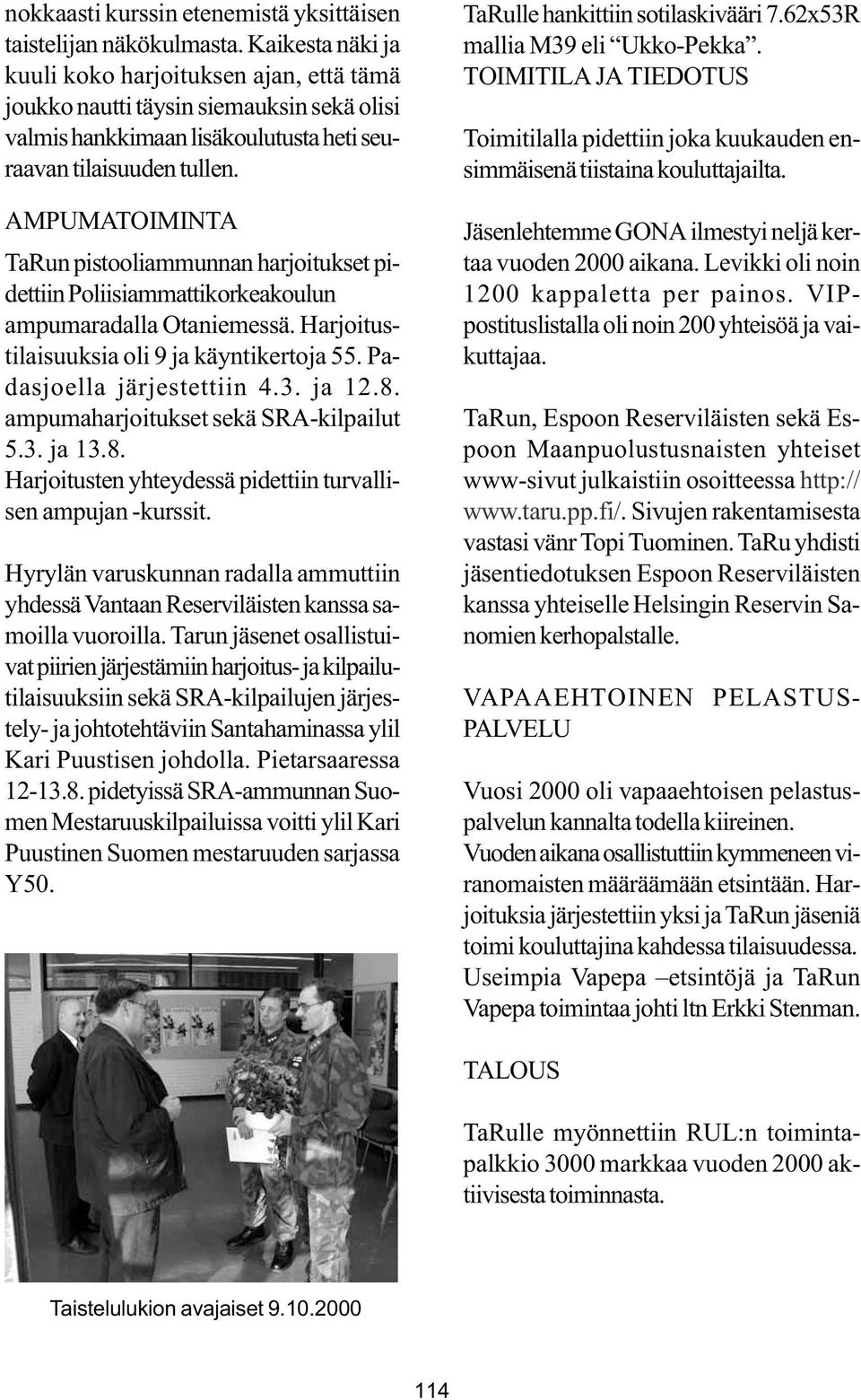 AMPUMATOIMINTA TaRun pistooliammunnan harjoitukset pidettiin Poliisiammattikorkeakoulun ampumaradalla Otaniemessä. Harjoitustilaisuuksia oli 9 ja käyntikertoja 55. Padasjoella järjestettiin 4.3.