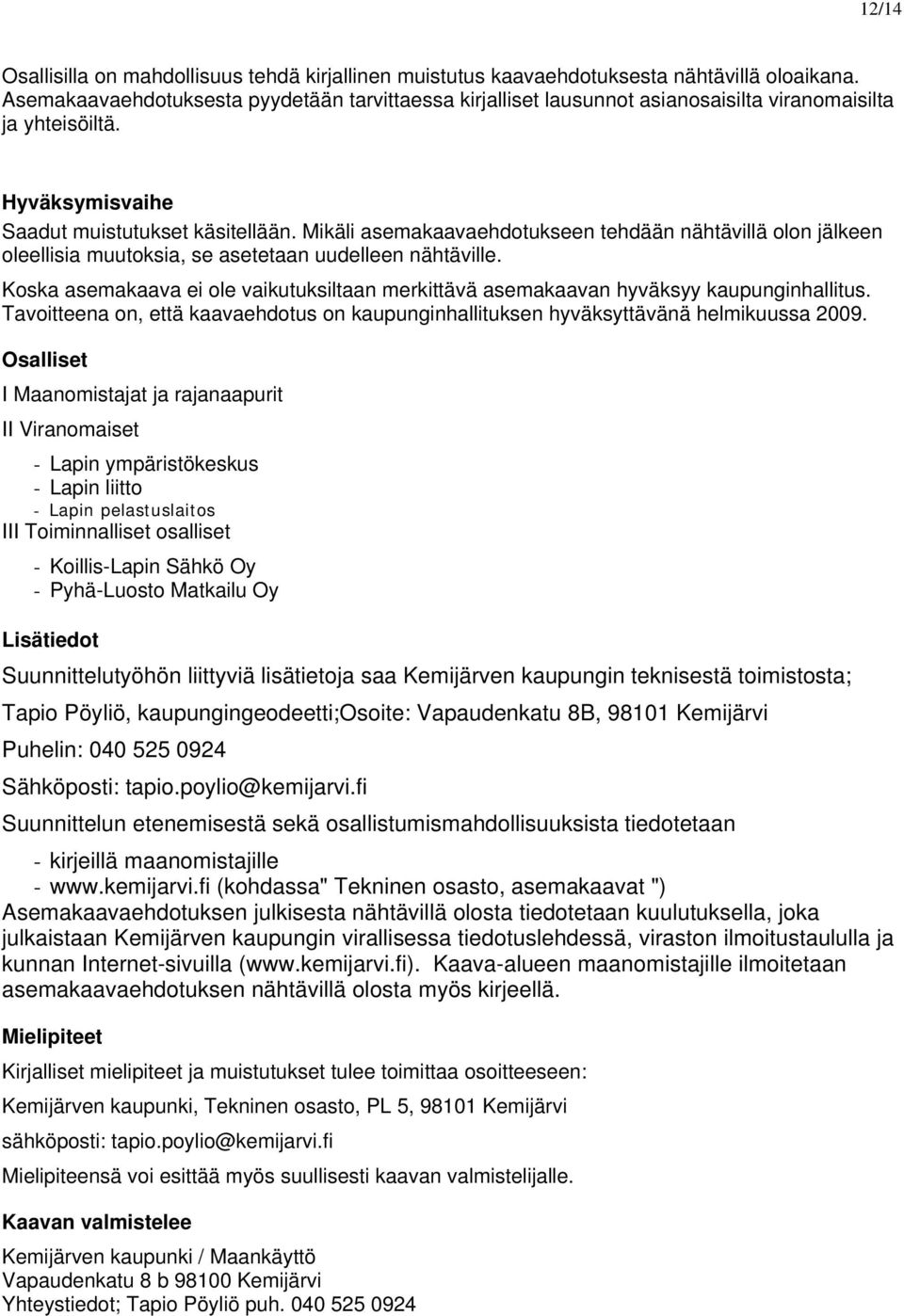 Mikäli asemakaavaehdotukseen tehdään nähtävillä olon jälkeen oleellisia muutoksia, se asetetaan uudelleen nähtäville.