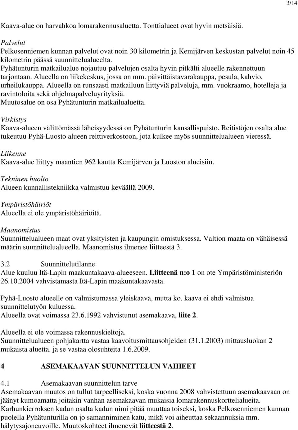 Pyhätunturin matkailualue nojautuu palvelujen osalta hyvin pitkälti alueelle rakennettuun tarjontaan. Alueella on liikekeskus, jossa on mm. päivittäistavarakauppa, pesula, kahvio, urheilukauppa.