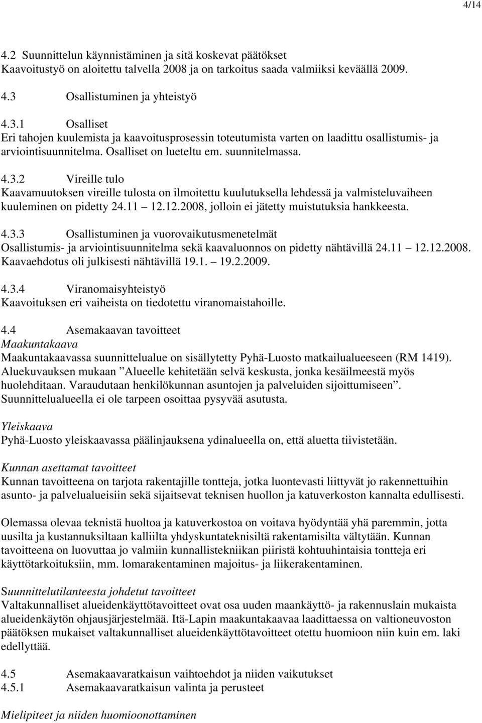 suunnitelmassa. 4.3.2 Vireille tulo Kaavamuutoksen vireille tulosta on ilmoitettu kuulutuksella lehdessä ja valmisteluvaiheen kuuleminen on pidetty 24.11 12.