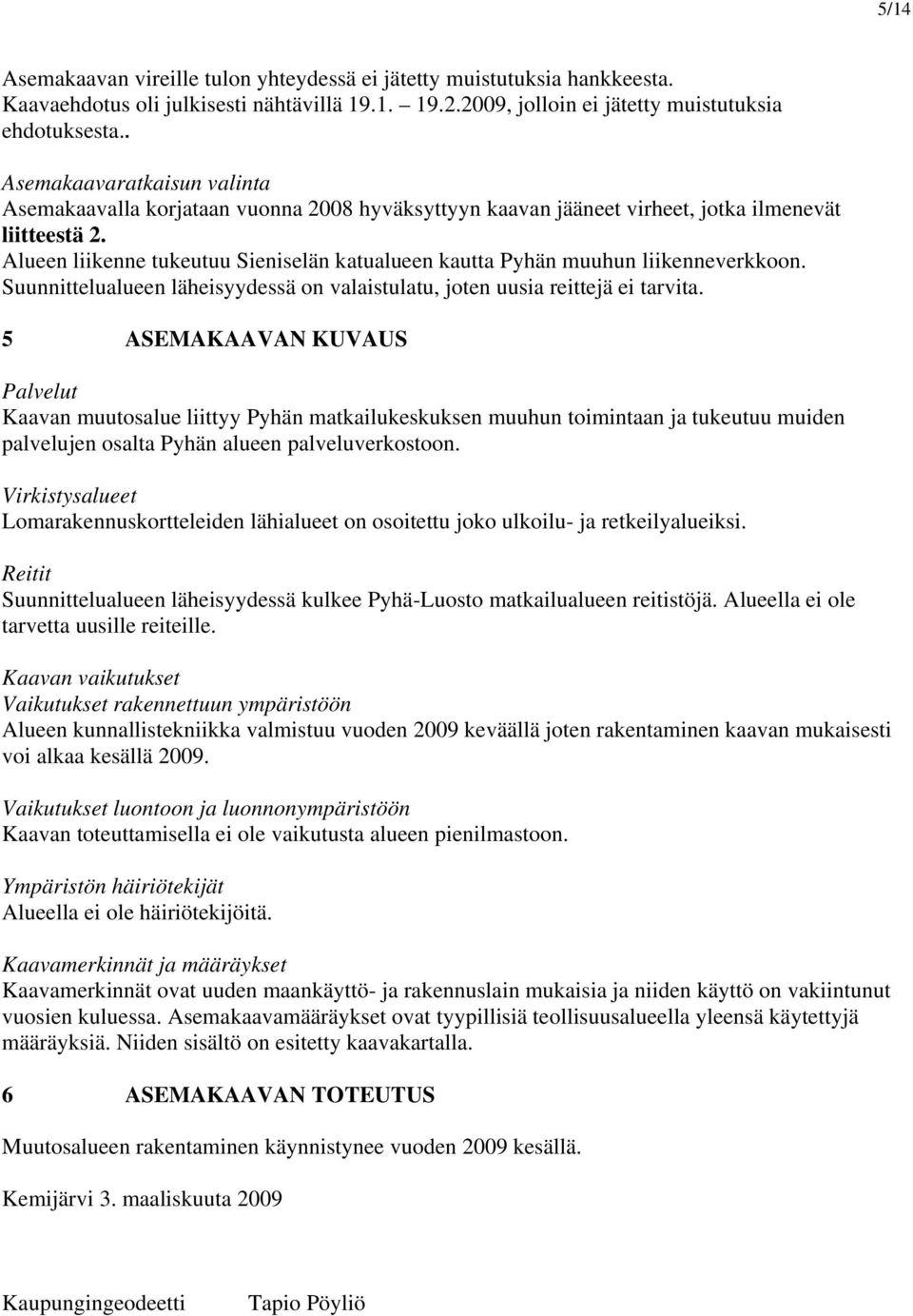 Alueen liikenne tukeutuu Sieniselän katualueen kautta Pyhän muuhun liikenneverkkoon. Suunnittelualueen läheisyydessä on valaistulatu, joten uusia reittejä ei tarvita.