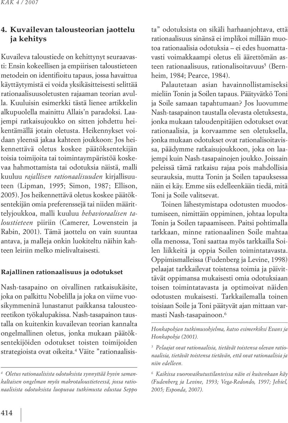 käyttäytymistä ei voida yksikäsitteisesti selittää rationaalisuusoletusten rajaaman teorian avulla. kuuluisin esimerkki tästä lienee artikkelin alkupuolella mainittu allais n paradoksi.