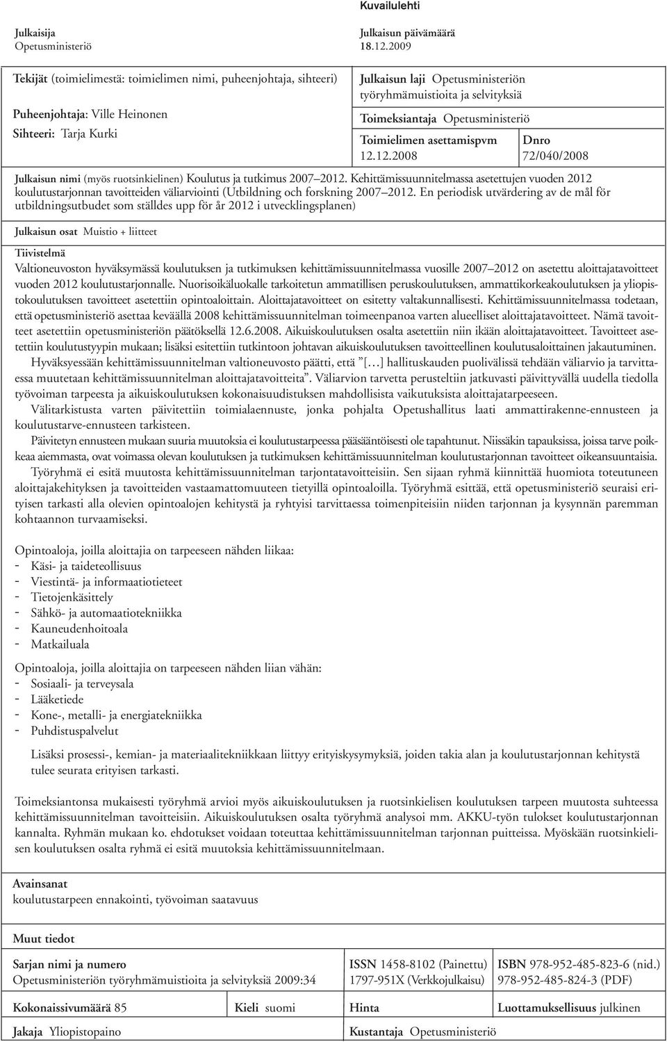 Opetusministeriö Sihteeri: Tarja Kurki Toimielimen asettamispvm Dnro 12.12.2008 72/040/2008 Julkaisun nimi (myös ruotsinkielinen) Koulutus ja tutkimus 2007 2012.