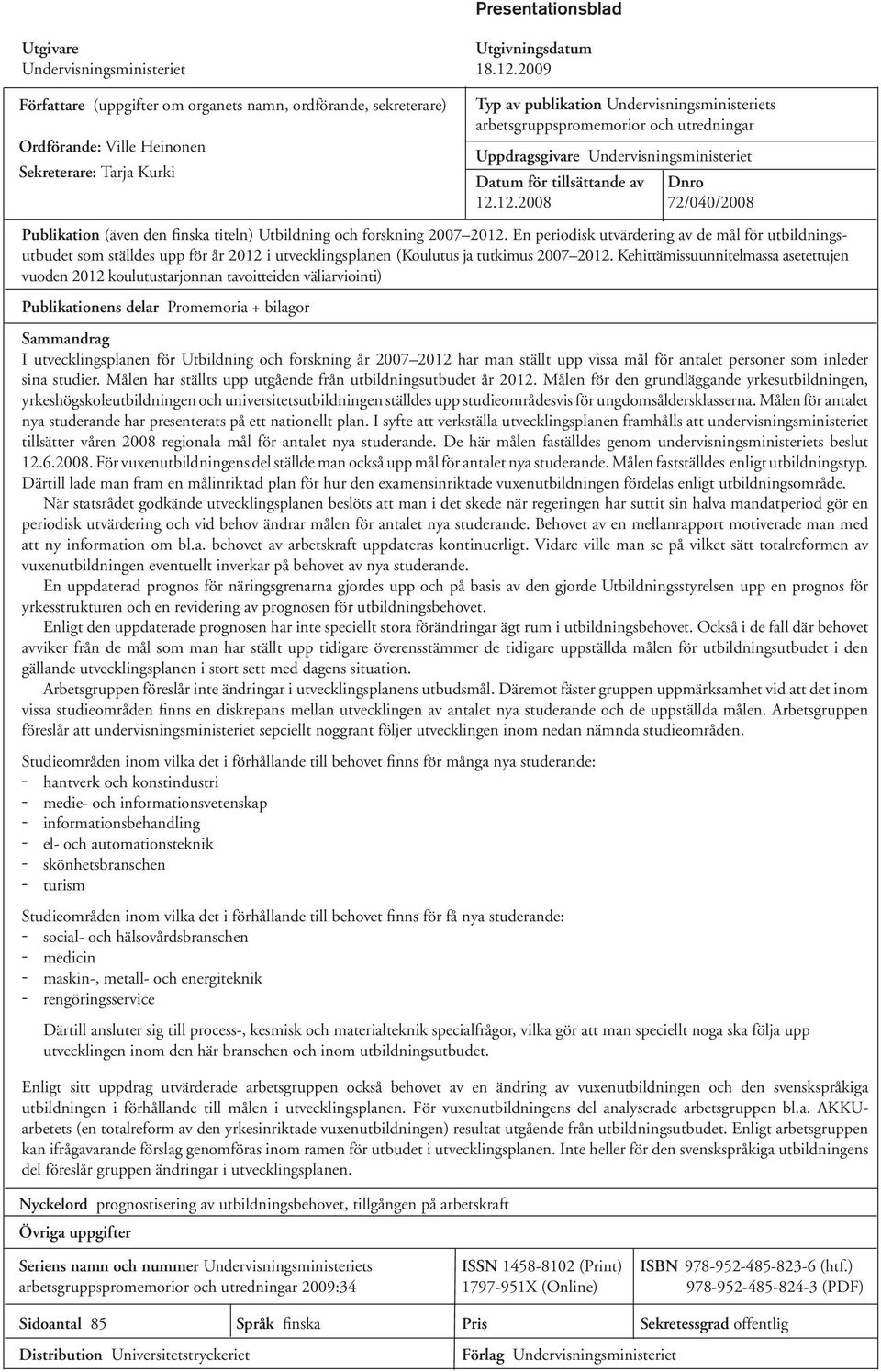 utredningar Uppdragsgivare Undervisningsministeriet Datum för tillsättande av Dnro 12.12.2008 72/040/2008 Publikation (även den finska titeln) Utbildning och forskning 2007 2012.