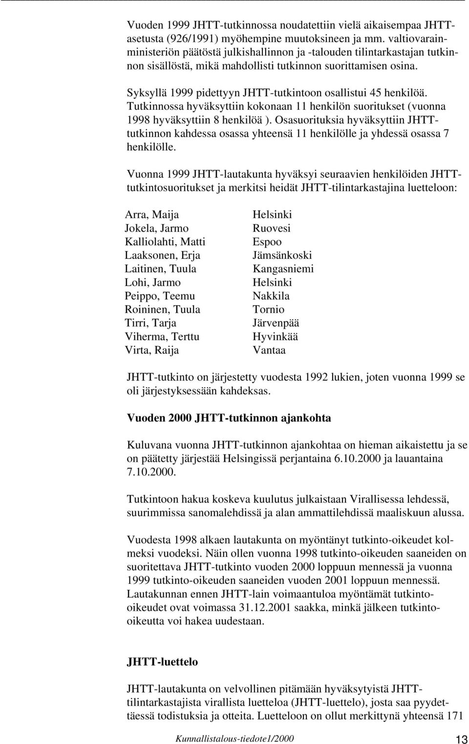 Syksyllä 1999 pidettyyn JHTT-tutkintoon osallistui 45 henkilöä. Tutkinnossa hyväksyttiin kokonaan 11 henkilön suoritukset (vuonna 1998 hyväksyttiin 8 henkilöä ).