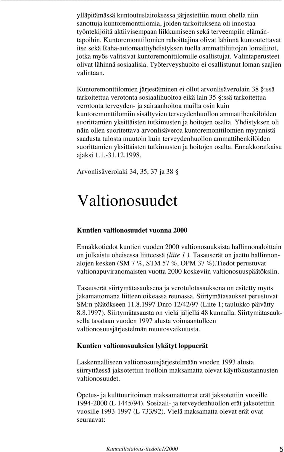 Kuntoremonttilomien rahoittajina olivat lähinnä kuntoutettavat itse sekä Raha-automaattiyhdistyksen tuella ammattiliittojen lomaliitot, jotka myös valitsivat kuntoremonttilomille osallistujat.