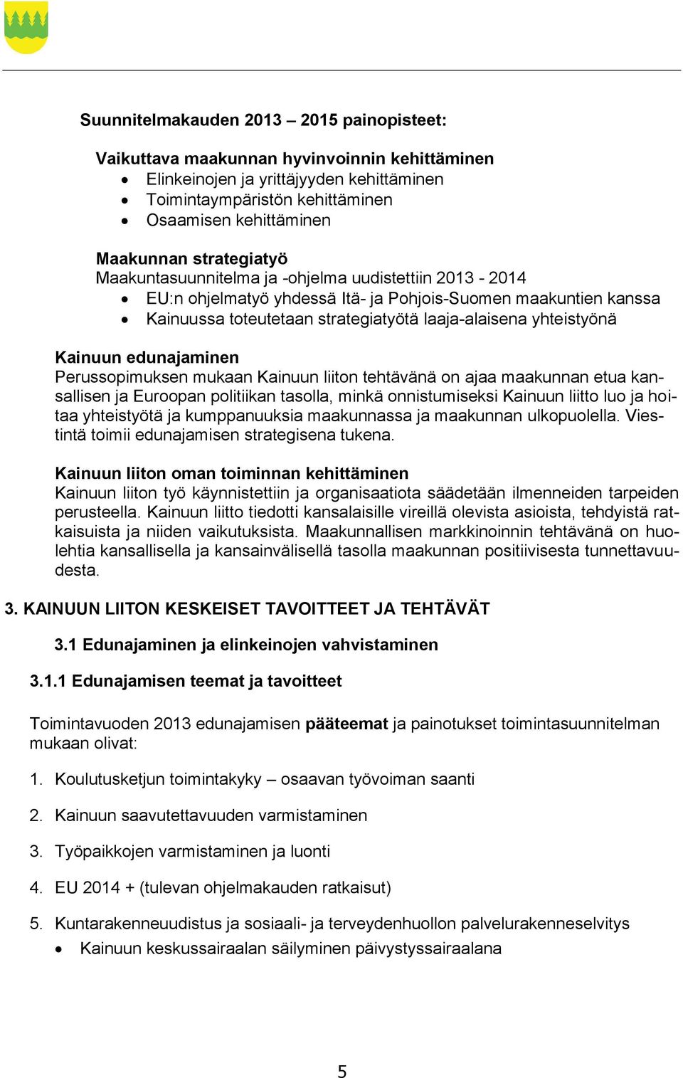 Kainuun edunajaminen Perussopimuksen mukaan Kainuun liiton tehtävänä on ajaa maakunnan etua kansallisen ja Euroopan politiikan tasolla, minkä onnistumiseksi Kainuun liitto luo ja hoitaa yhteistyötä