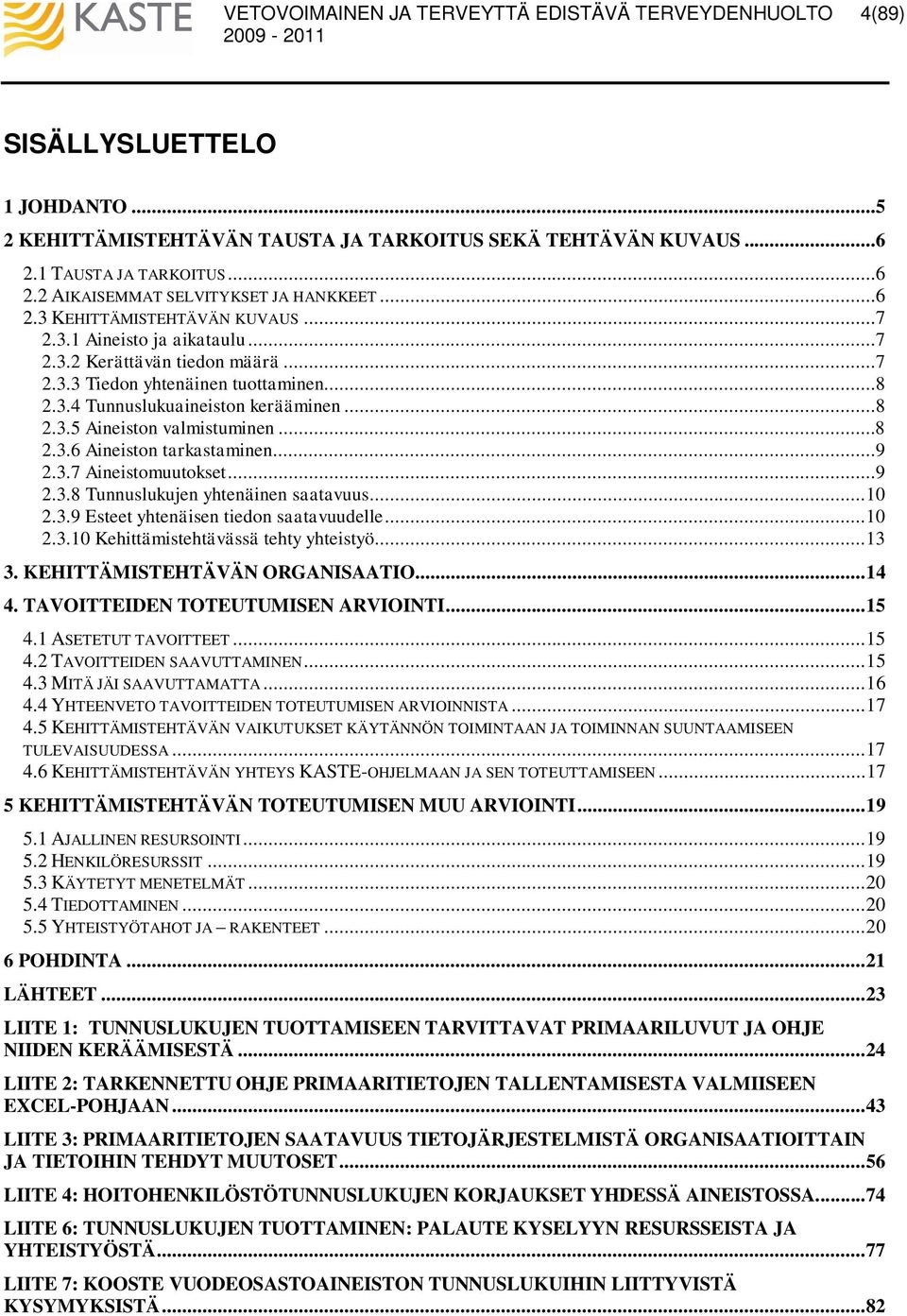 ..9 2.3.7 Aineistomuutokset...9 2.3.8 Tunnuslukujen yhtenäinen saatavuus...10 2.3.9 Esteet yhtenäisen tiedon saatavuudelle...10 2.3.10 Kehittämistehtävässä tehty yhteistyö...13 3.