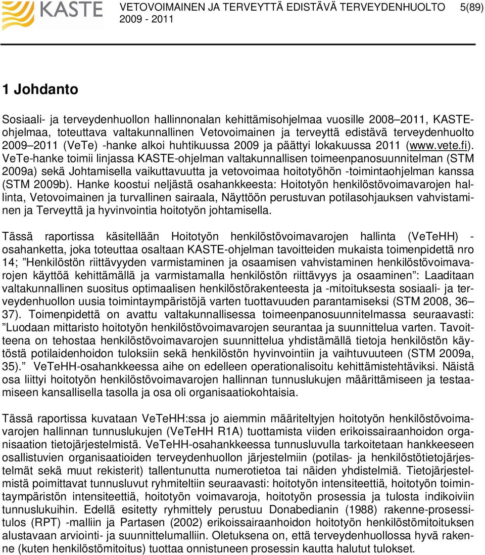 VeTe-hanke toimii linjassa KASTE-ohjelman valtakunnallisen toimeenpanosuunnitelman (STM 2009a) sekä Johtamisella vaikuttavuutta ja vetovoimaa hoitotyöhön -toimintaohjelman kanssa (STM 2009b).