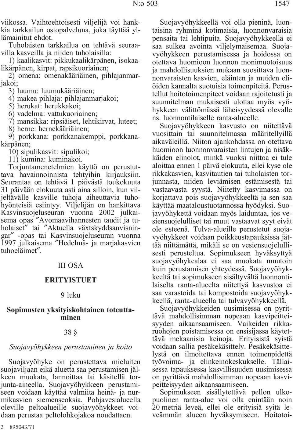 pihlajanmarjakoi; 3) luumu: luumukääriäinen; 4) makea pihlaja: pihlajanmarjakoi; 5) herukat: herukkakoi; 6) vadelma: vattukuoriainen; 7) mansikka: ripsiäiset, lehtikirvat, luteet; 8) herne: