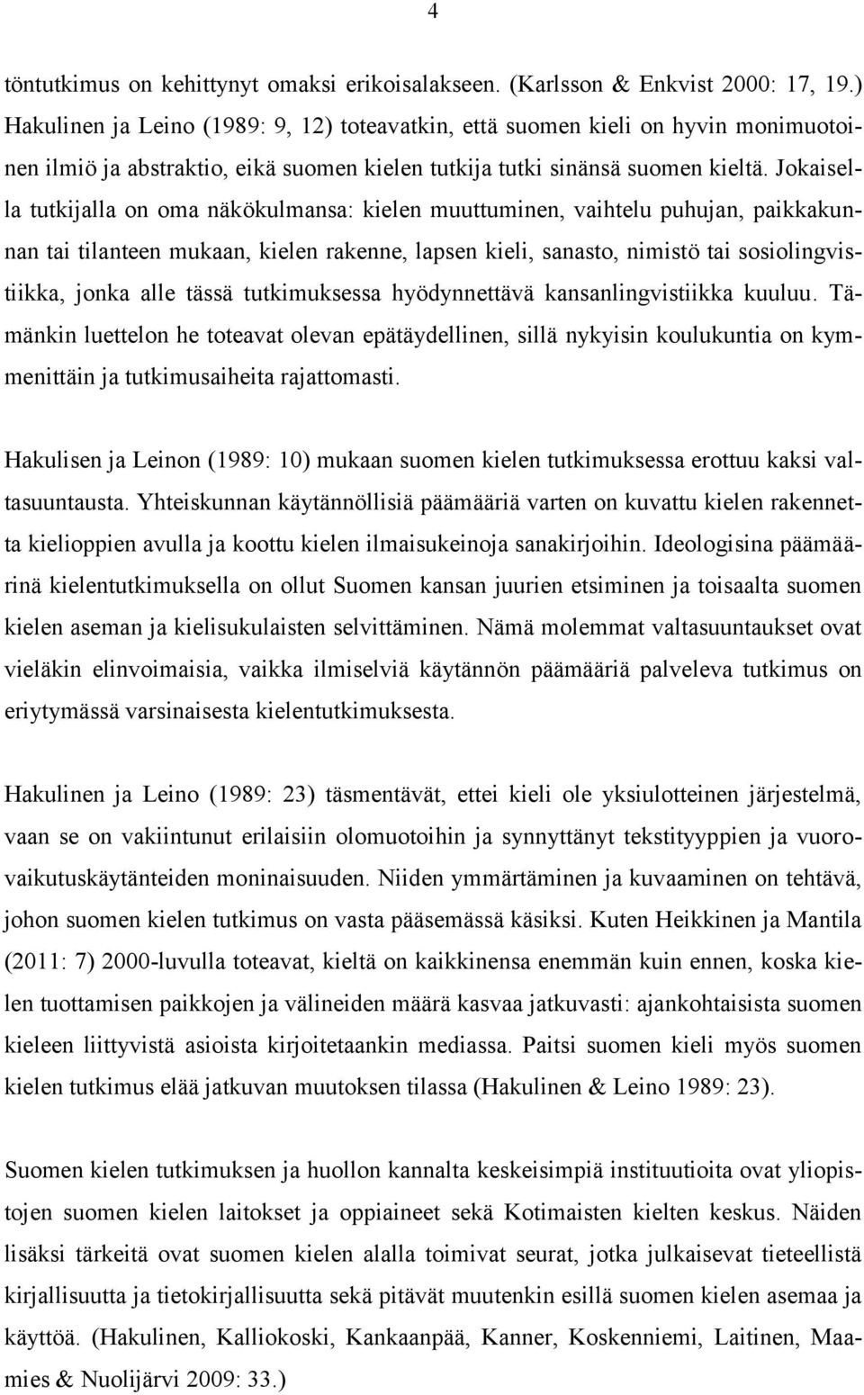 Jokaisella tutkijalla on oma näkökulmansa: kielen muuttuminen, vaihtelu puhujan, paikkakunnan tai tilanteen mukaan, kielen rakenne, lapsen kieli, sanasto, nimistö tai sosiolingvistiikka, jonka alle