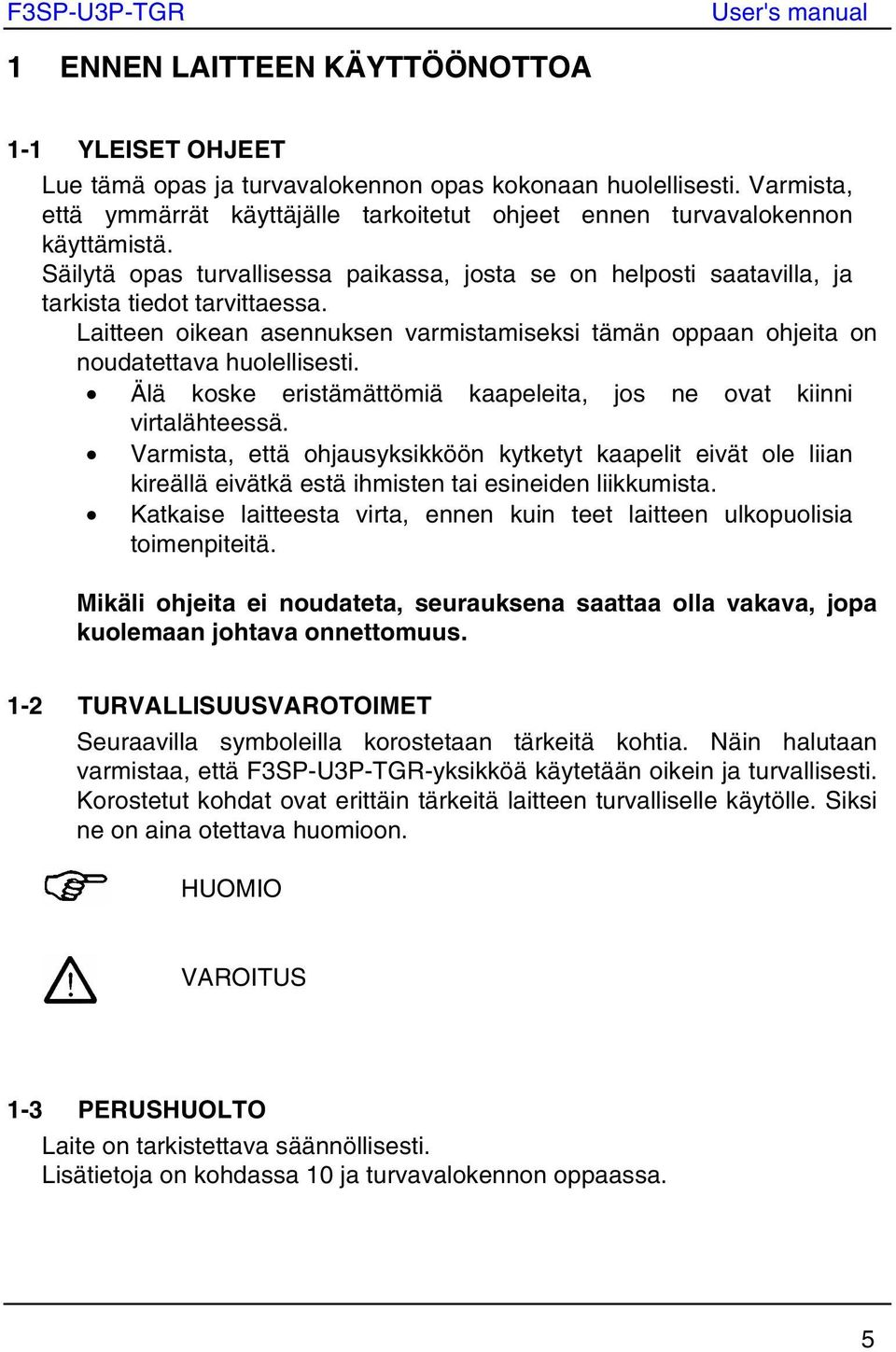 Älä koske eristämättömiä kaapeleita, jos ne ovat kiinni virtalähteessä. Varmista, että ohjausyksikköön kytketyt kaapelit eivät ole liian kireällä eivätkä estä ihmisten tai esineiden liikkumista.