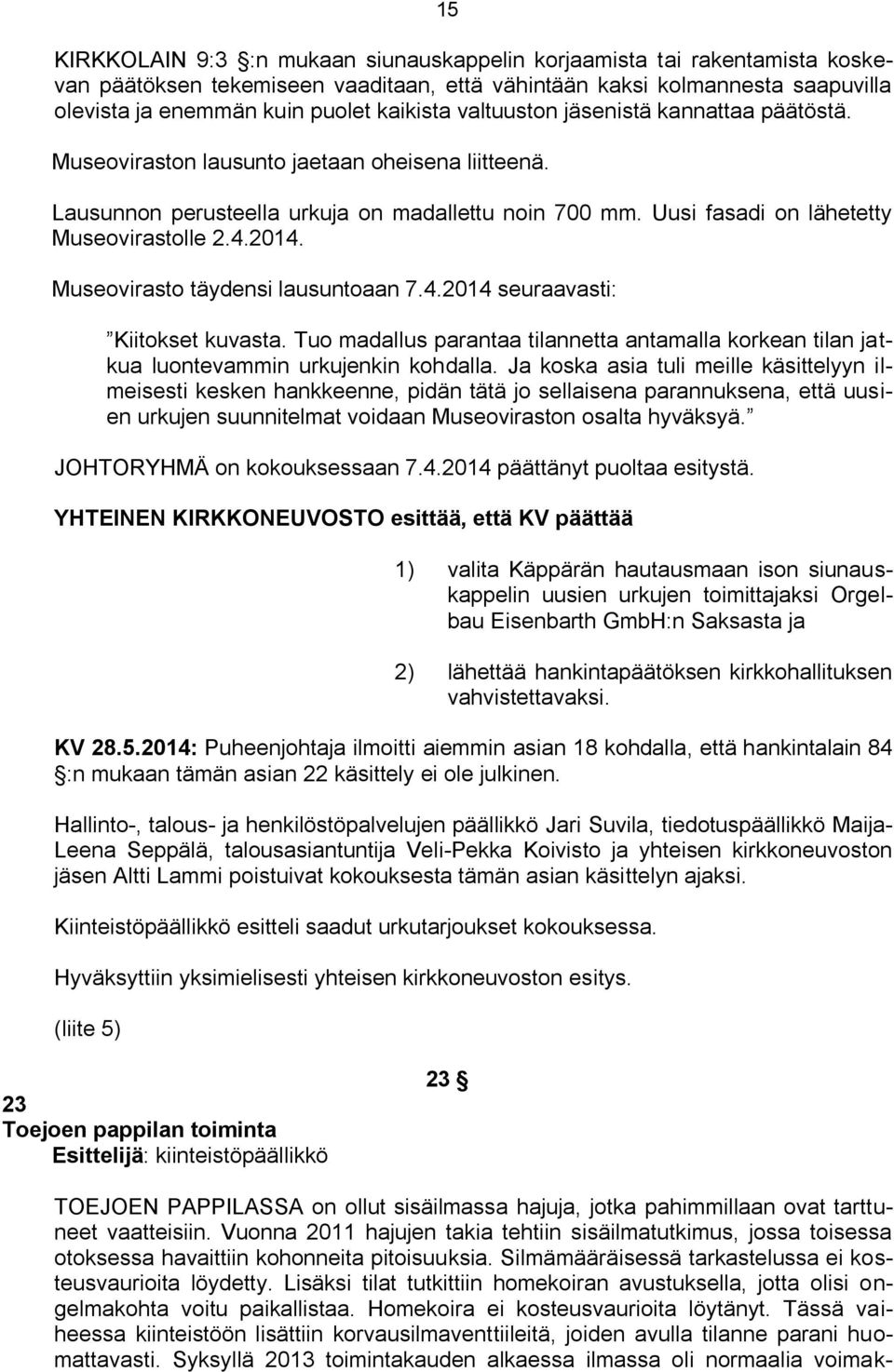 Museovirasto täydensi lausuntoaan 7.4.2014 seuraavasti: Kiitokset kuvasta. Tuo madallus parantaa tilannetta antamalla korkean tilan jatkua luontevammin urkujenkin kohdalla.