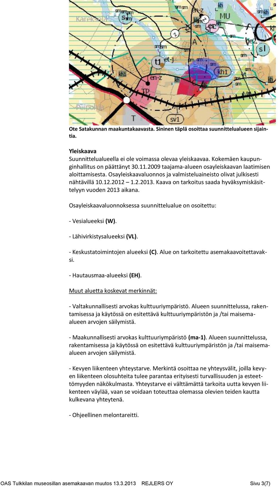 Kaava on tarkoitus saada hyväksymiskäsittelyyn vuoden 2013 aikana. Osayleiskaavaluonnoksessa suunnittelualue on osoitettu: - Vesialueeksi (W). - Lähivirkistysalueeksi (VL).