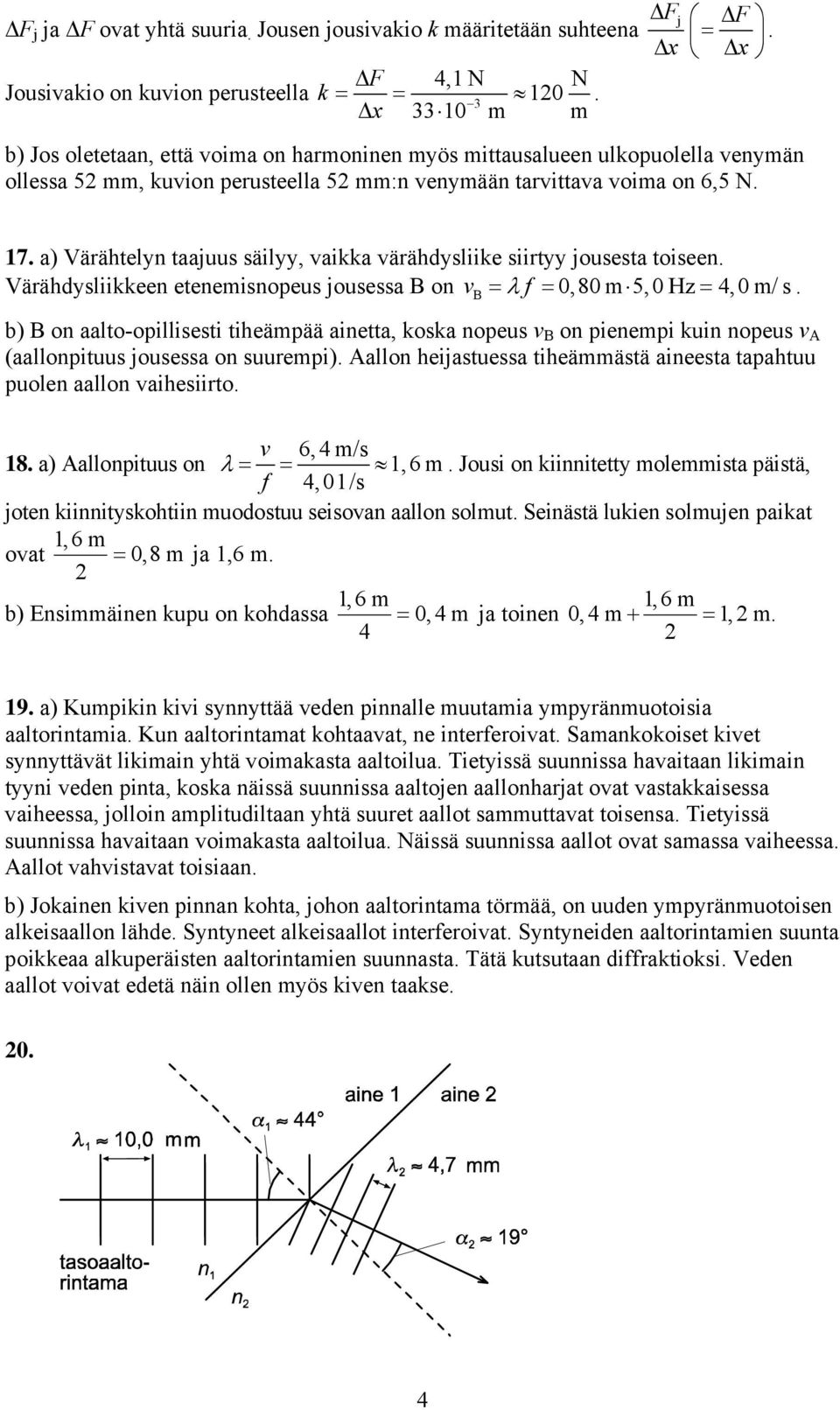 a) Värähtely taajuus säilyy, vaikka värähdysliike siirtyy jousesta toisee. Värähdysliikkee eteemisopeus jousessa B o v B = λ f = 0,80 m 5, 0 Hz = 4, 0 m/ s.