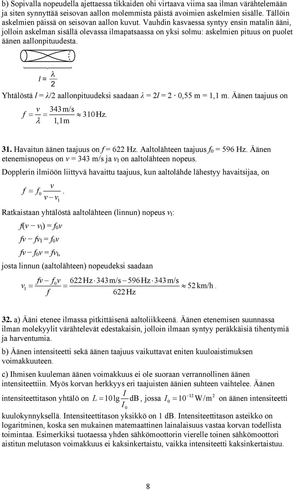 Yhtälöstä l = λ/ aallopituudeksi saadaa λ = l = 0,55 m =, m. Ääe taajuus o v 4m/s f = = 0 Hz. λ,m. Havaitu ääe taajuus o f = 6 Hz. Aaltolähtee taajuus f 0 = 596 Hz.