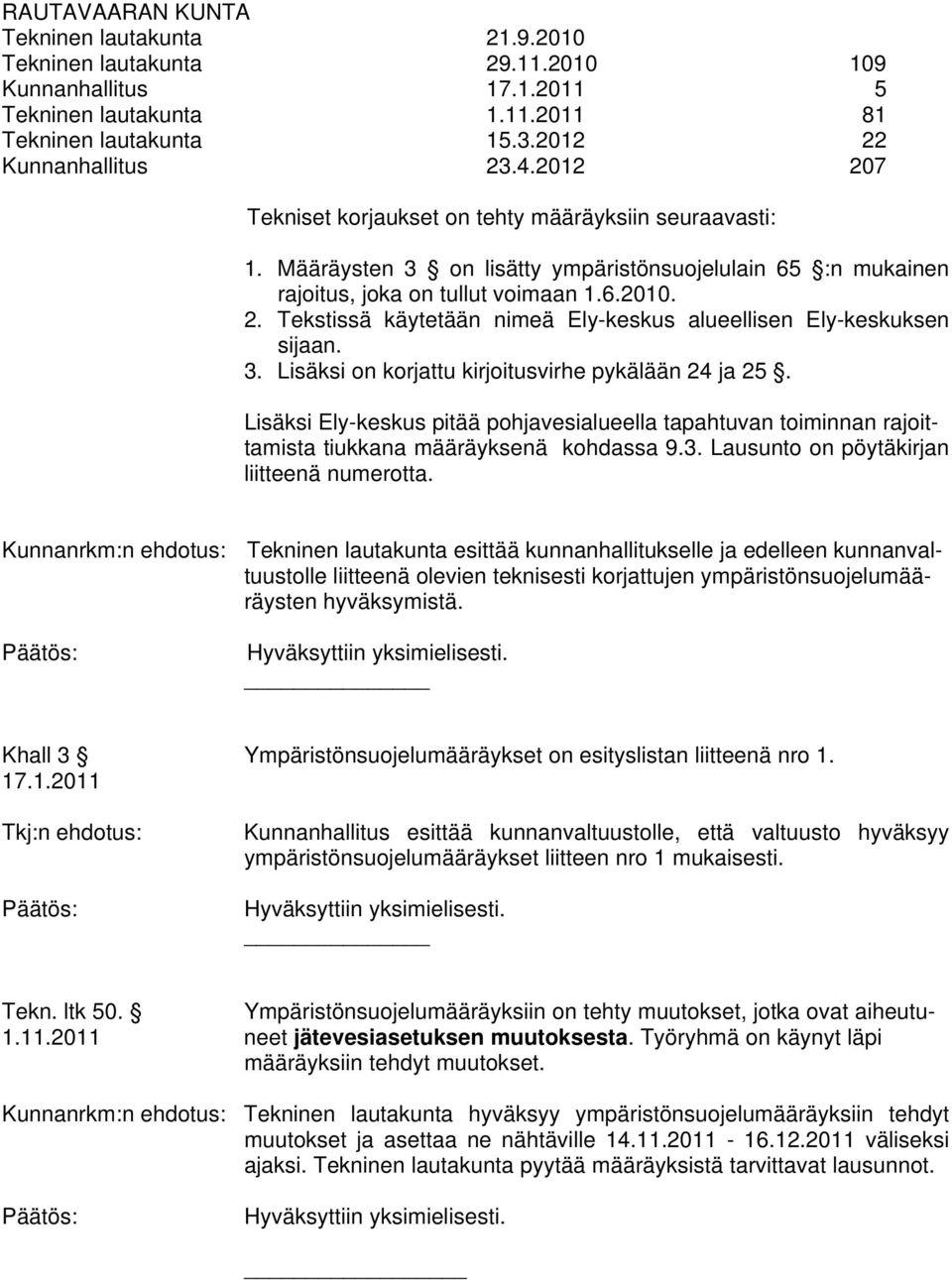 3. Lisäksi on korjattu kirjoitusvirhe pykälään 24 ja 25. Lisäksi Ely-keskus pitää pohjavesialueella tapahtuvan toiminnan rajoittamista tiukkana määräyksenä kohdassa 9.3. Lausunto on pöytäkirjan liitteenä numerotta.