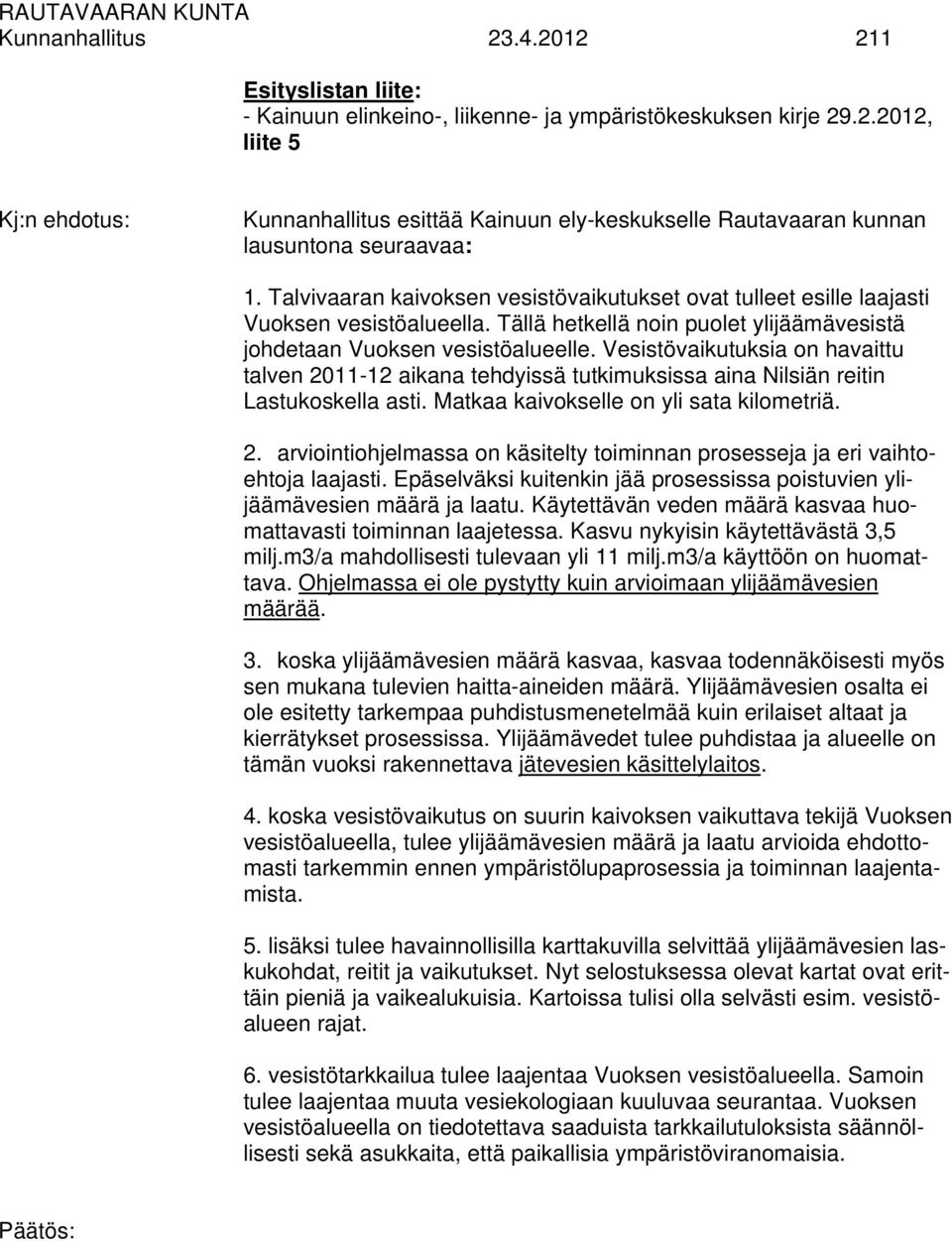 Vesistövaikutuksia on havaittu talven 2011-12 aikana tehdyissä tutkimuksissa aina Nilsiän reitin Lastukoskella asti. Matkaa kaivokselle on yli sata kilometriä. 2. arviointiohjelmassa on käsitelty toiminnan prosesseja ja eri vaihtoehtoja laajasti.