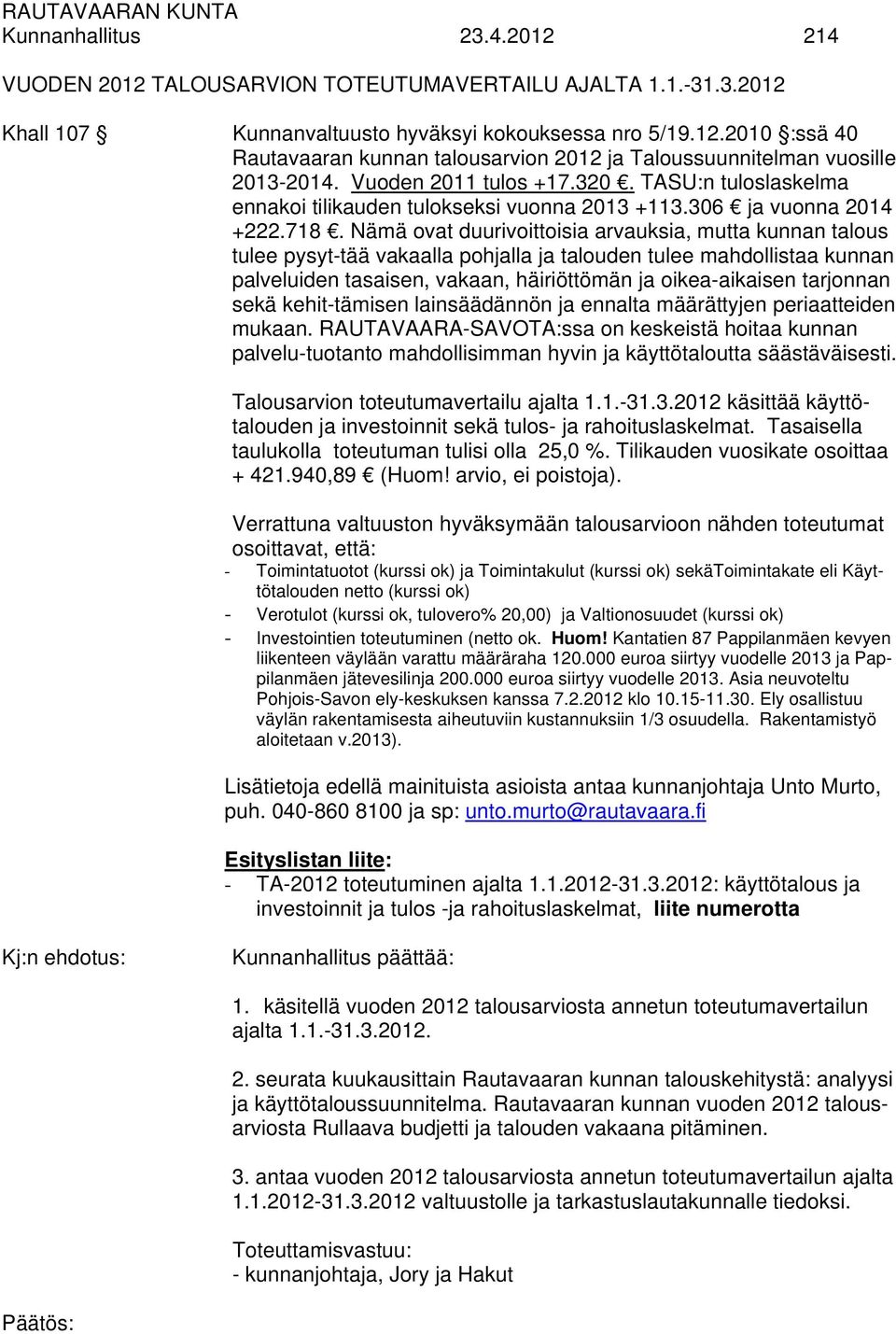 Nämä ovat duurivoittoisia arvauksia, mutta kunnan talous tulee pysyt-tää vakaalla pohjalla ja talouden tulee mahdollistaa kunnan palveluiden tasaisen, vakaan, häiriöttömän ja oikea-aikaisen tarjonnan