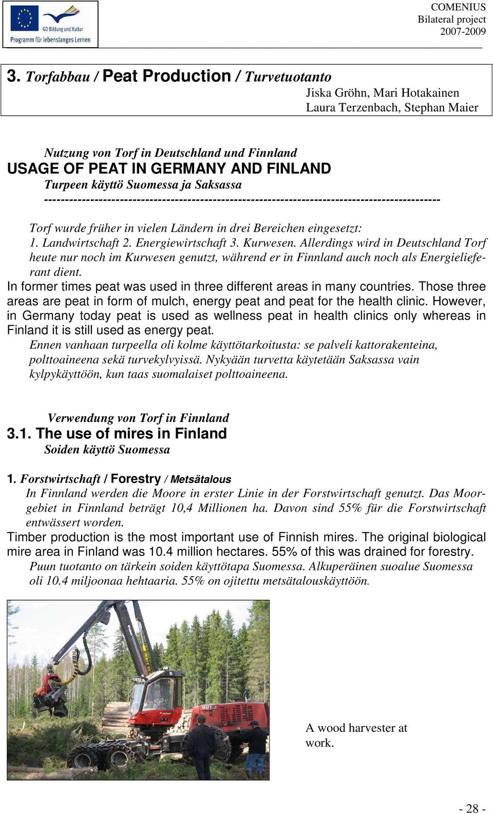 Landwirtschaft 2. Energiewirtschaft 3. Kurwesen. Allerdings wird in Deutschland Torf heute nur noch im Kurwesen genutzt, während er in Finnland auch noch als Energielieferant dient.