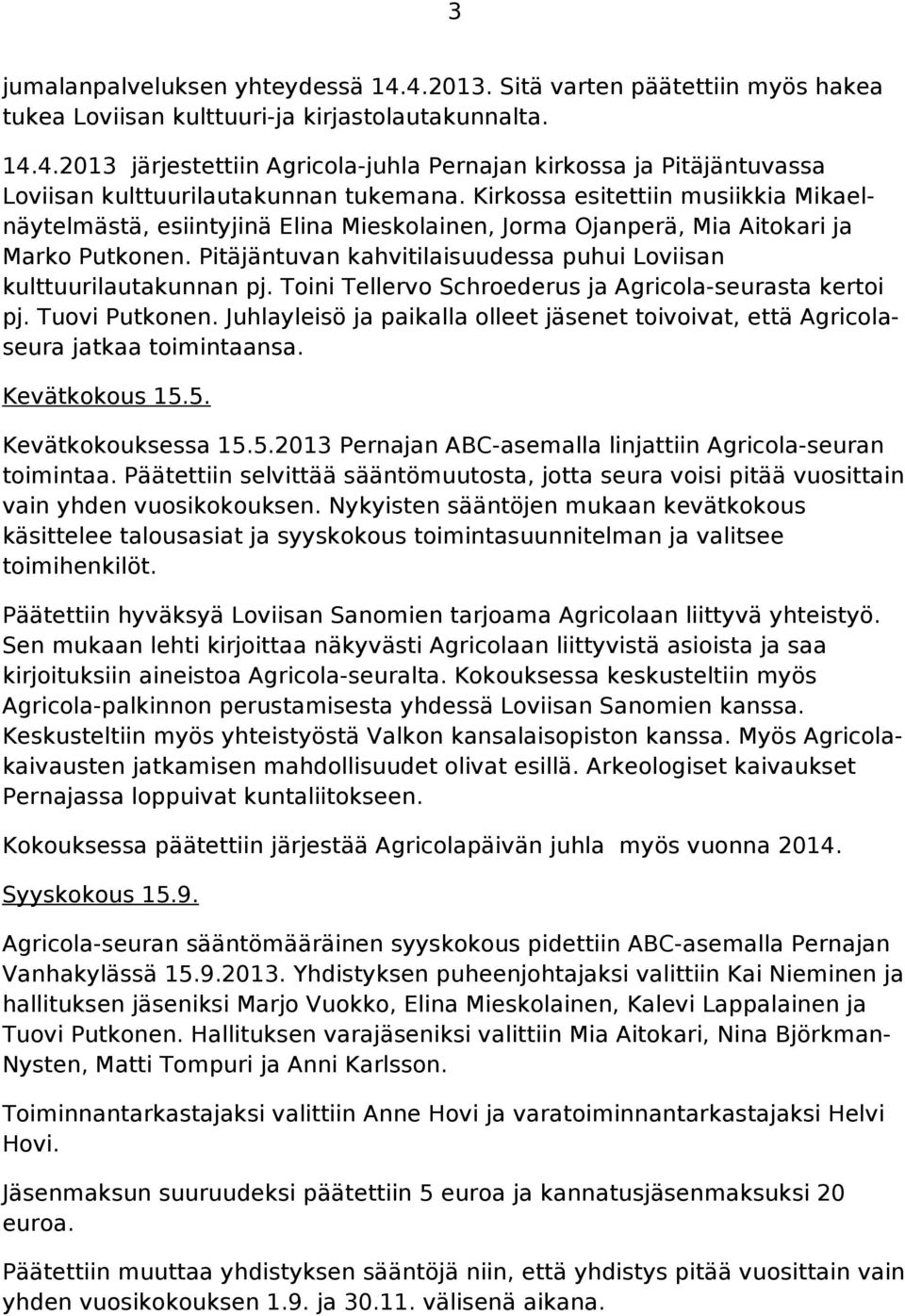 Toini Tellervo Schroederus ja Agricola-seurasta kertoi pj. Tuovi Putkonen. Juhlayleisö ja paikalla olleet jäsenet toivoivat, että Agricolaseura jatkaa toimintaansa. Kevätkokous 15.